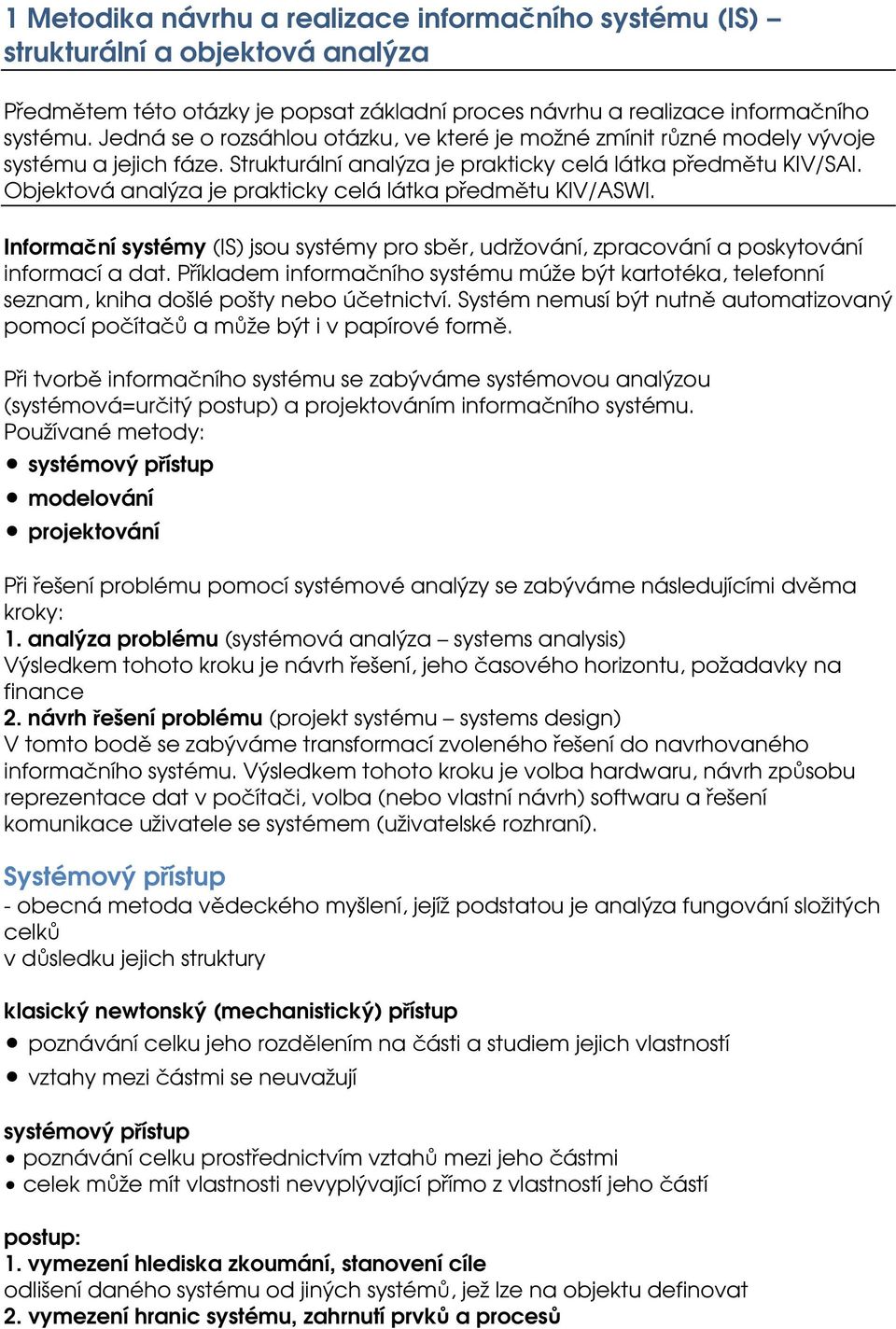 Objektová analýza je prakticky celá látka předmětu KIV/ASWI. Informační systémy (IS) jsou systémy pro sběr, udržování, zpracování a poskytování informací a dat.