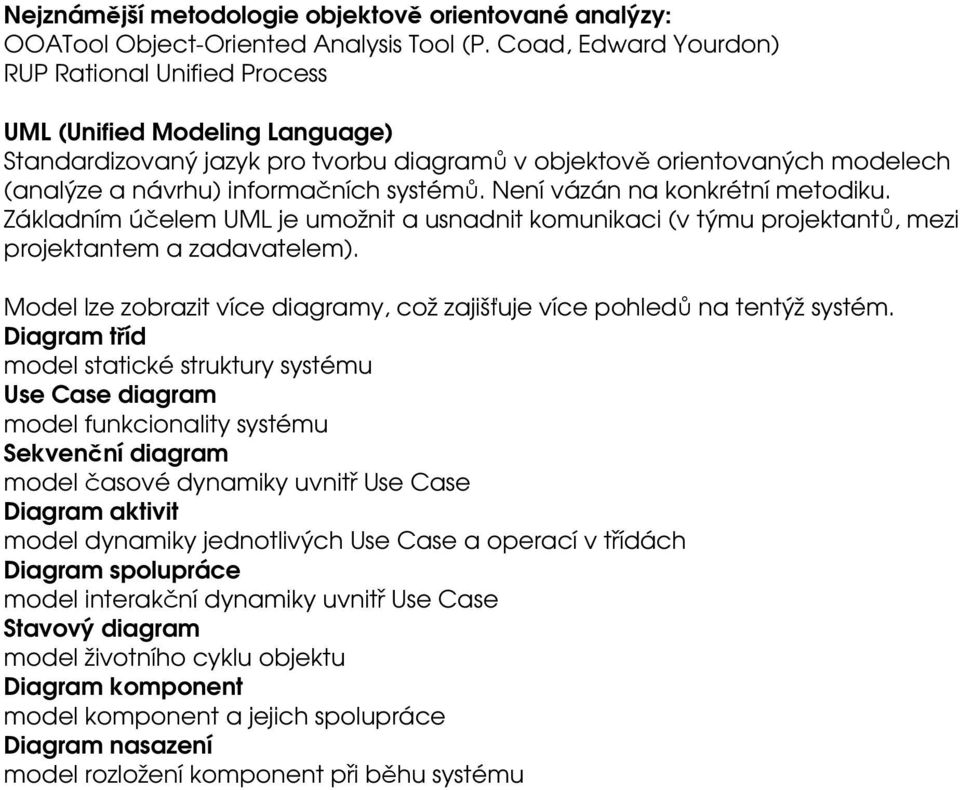 Není vázán na konkrétní metodiku. Základním účelem UML je umožnit a usnadnit komunikaci (v týmu projektantů, mezi projektantem a zadavatelem).