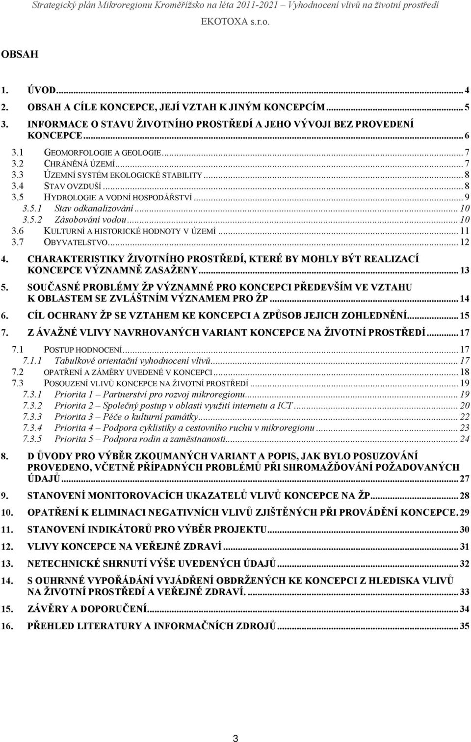 5.2 Zásobování vodou... 10 3.6 KULTURNÍ A HISTORICKÉ HODNOTY V ÚZEMÍ... 11 3.7 OBYVATELSTVO... 12 4. CHARAKTERISTIKY ŽIVOTNÍHO PROSTŘEDÍ, KTERÉ BY MOHLY BÝT REALIZACÍ KONCEPCE VÝZNAMNĚ ZASAŽENY... 13 5.