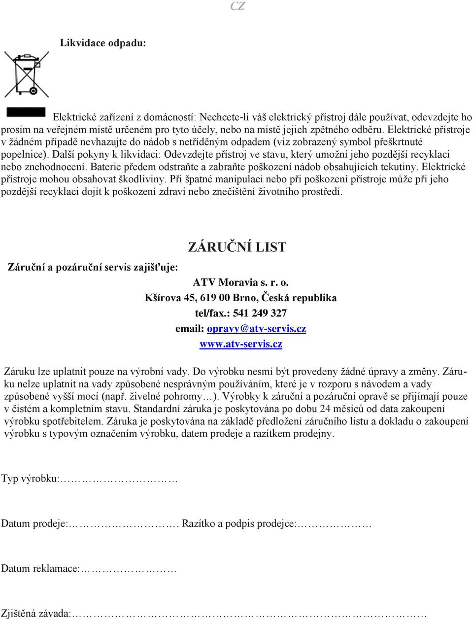 Další pokyny k likvidaci: Odevzdejte přístroj ve stavu, který umožní jeho pozdější recyklaci nebo znehodnocení. Baterie předem odstraňte a zabraňte poškození nádob obsahujících tekutiny.