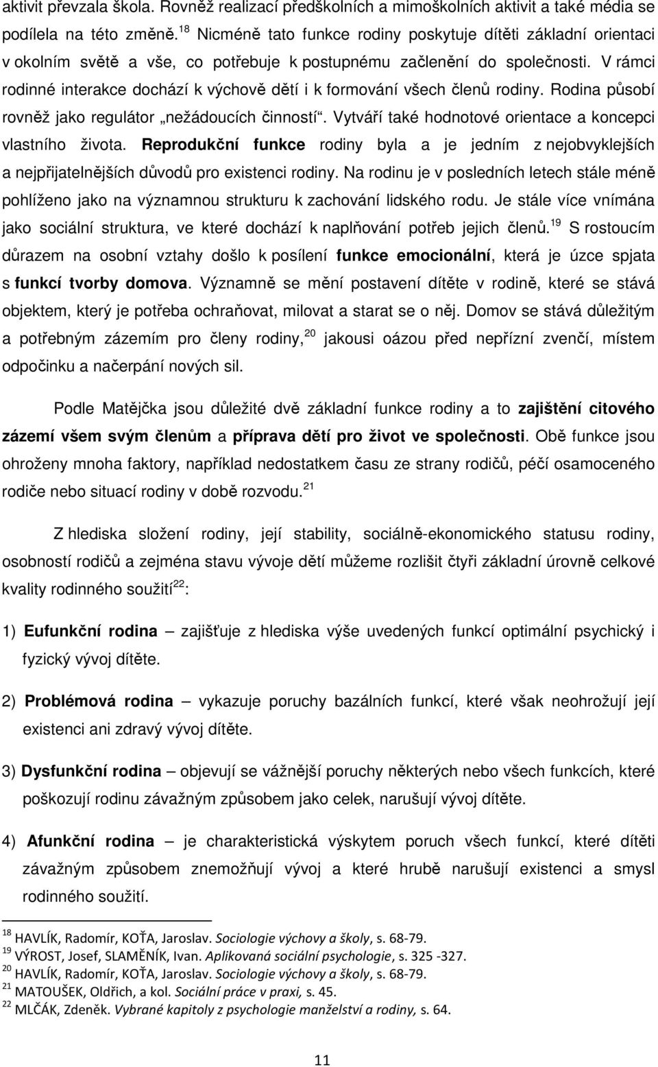 V rámci rodinné interakce dochází k výchově dětí i k formování všech členů rodiny. Rodina působí rovněž jako regulátor nežádoucích činností.