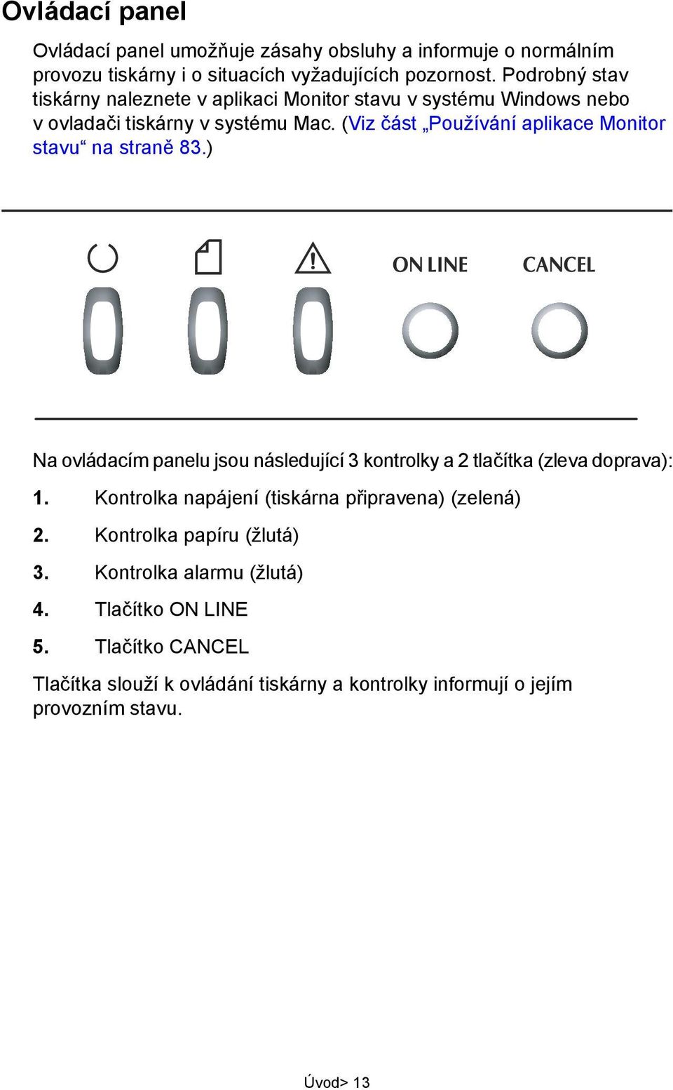 (Viz část Používání aplikace Monitor stavu na straně 83.) Na ovládacím panelu jsou následující 3 kontrolky a 2 tlačítka (zleva doprava): 1.