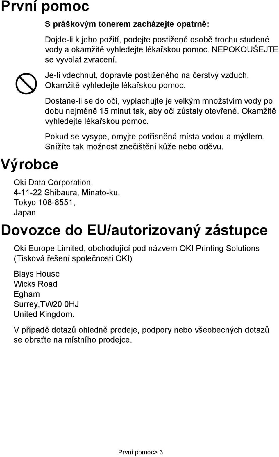 Dostane-li se do očí, vyplachujte je velkým množstvím vody po dobu nejméně 15 minut tak, aby oči zůstaly otevřené. Okamžitě vyhledejte lékařskou pomoc.