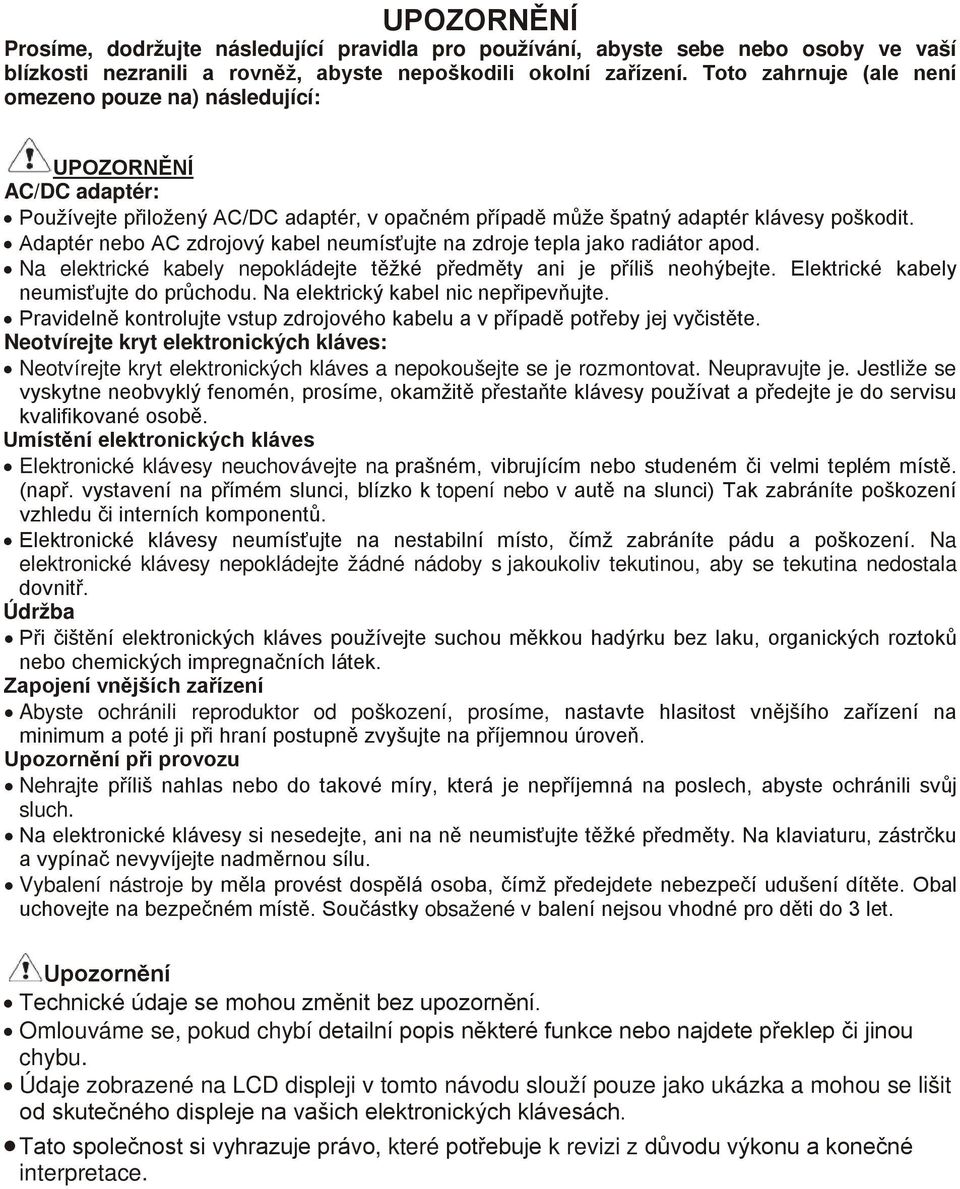 Adaptér nebo AC zdrojový kabel neumísťujte na zdroje tepla jako radiátor apod. Na elektrické kabely nepokládejte těžké předměty ani je příliš neohýbejte. Elektrické kabely neumisťujte do průchodu.