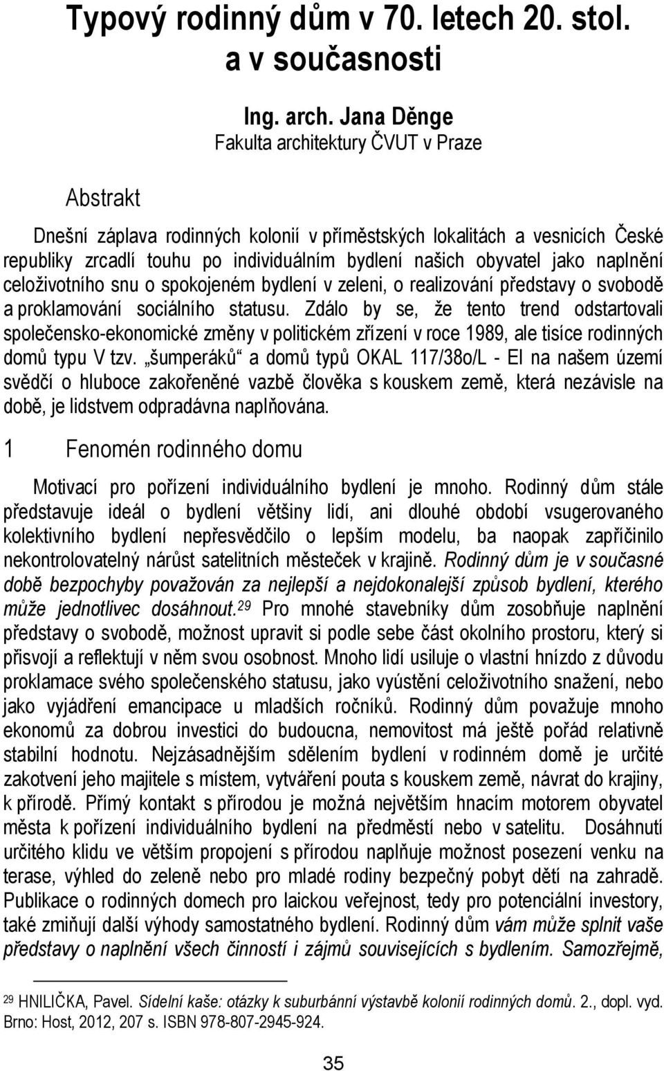 naplnění celoživotního snu o spokojeném bydlení v zeleni, o realizování představy o svobodě a proklamování sociálního statusu.