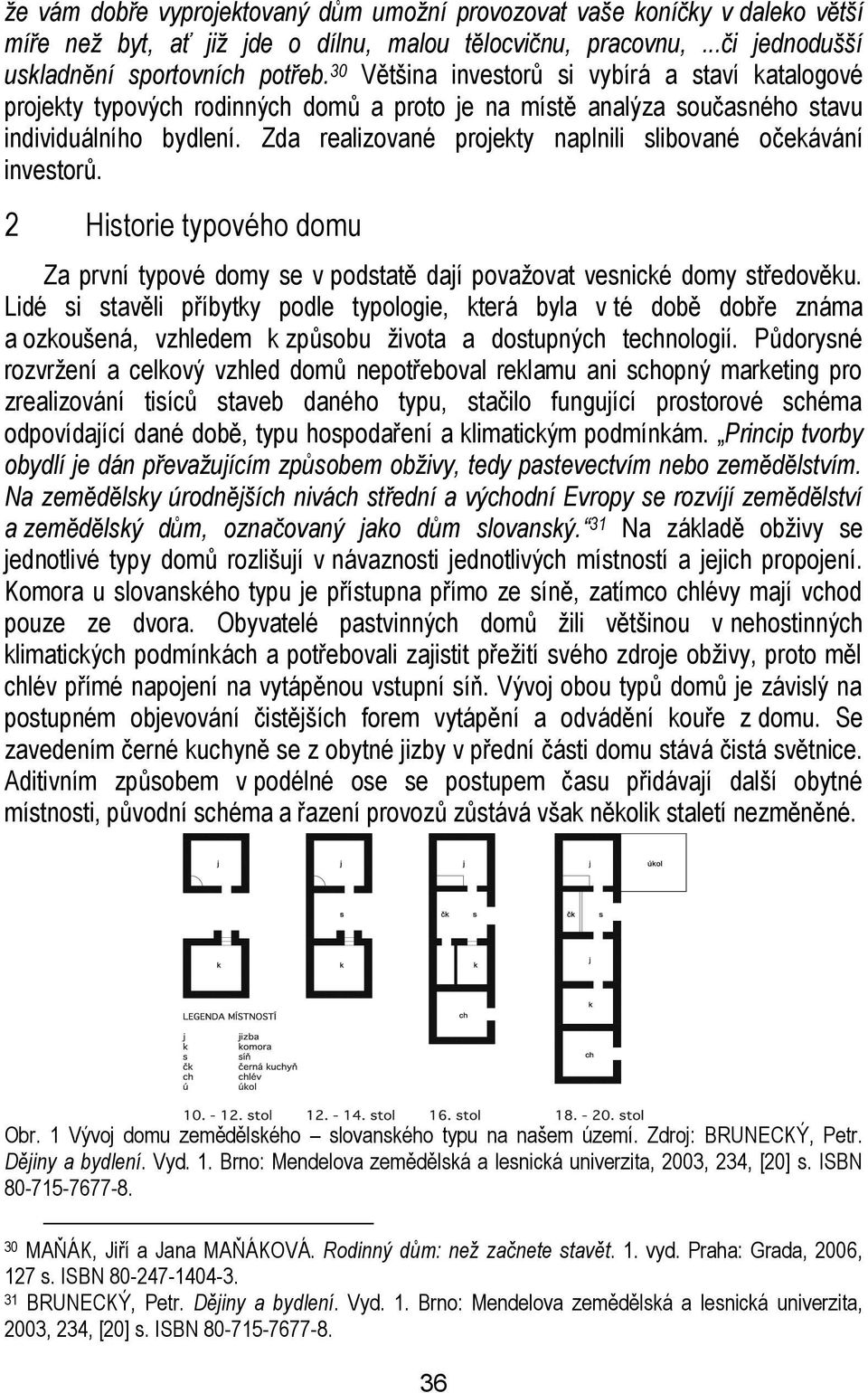 Zda realizované projekty naplnili slibované očekávání investorů. 2 Historie typového domu Za první typové domy se v podstatě dají považovat vesnické domy středověku.