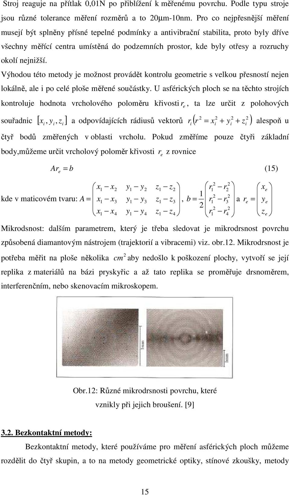 nejnižší. Výhodou této metody je možnost provádět kontrolu geometrie s velkou přesností nejen lokálně, ale i po celé ploše měřené součástky.