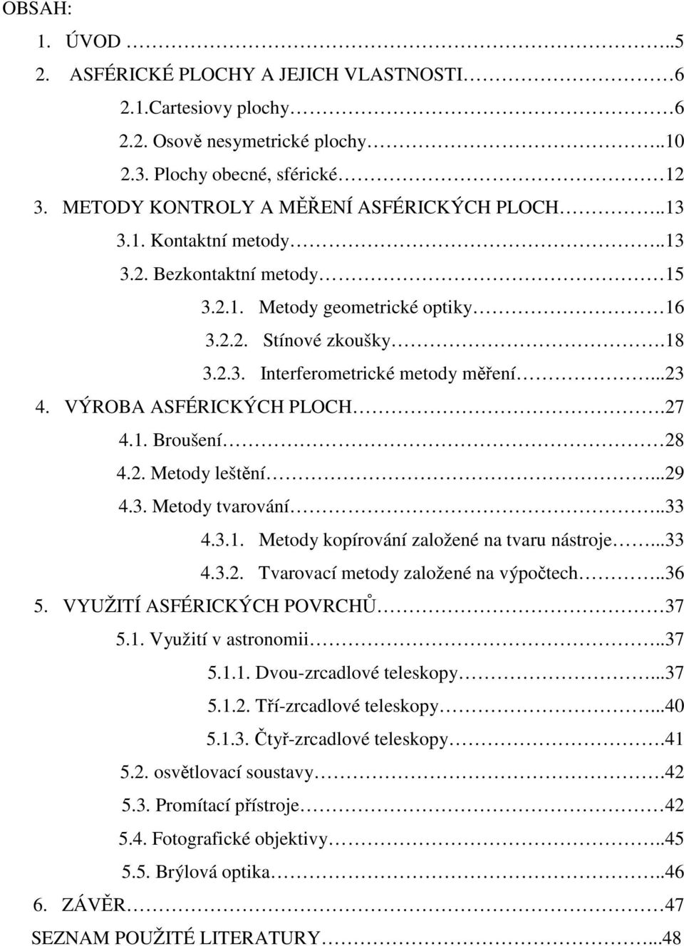 ..9 4.3. Metody tvarování..33 4.3.1. Metody kopírování založené na tvaru nástroje...33 4.3.. Tvarovací metody založené na výpočtech..36 5. VYUŽITÍ ASFÉRICKÝCH POVRCHŮ 37 5.1. Využití v astronomii.