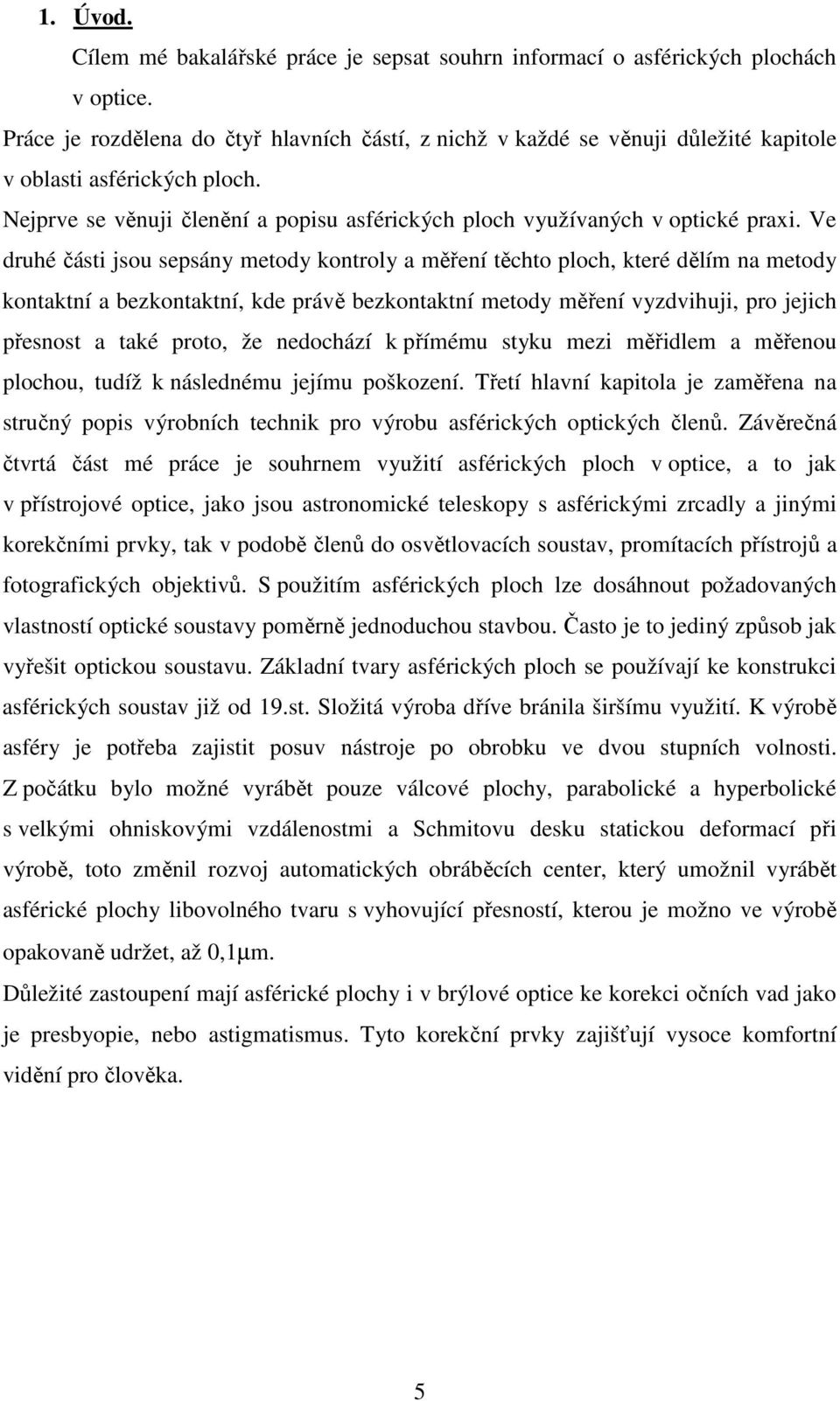 Ve druhé části jsou sepsány metody kontroly a měření těchto ploch, které dělím na metody kontaktní a bezkontaktní, kde právě bezkontaktní metody měření vyzdvihuji, pro jejich přesnost a také proto,