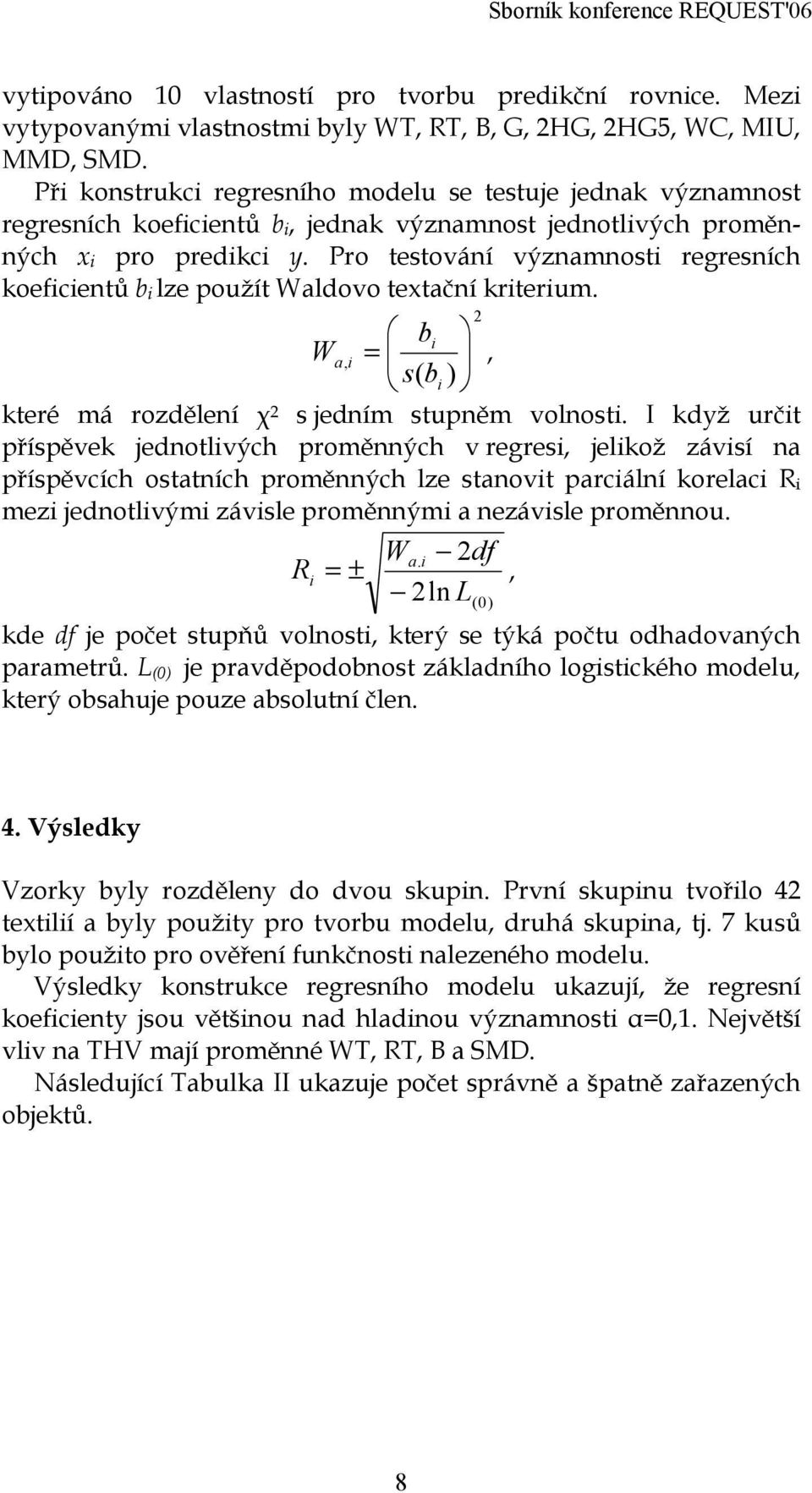 Pro testování významnosti regresních koeficientů b i lze použít Waldovo textační kriterium. 2 bi, ( ) W = a i, s bi které má rozdělení χ 2 s jedním stupněm volnosti.