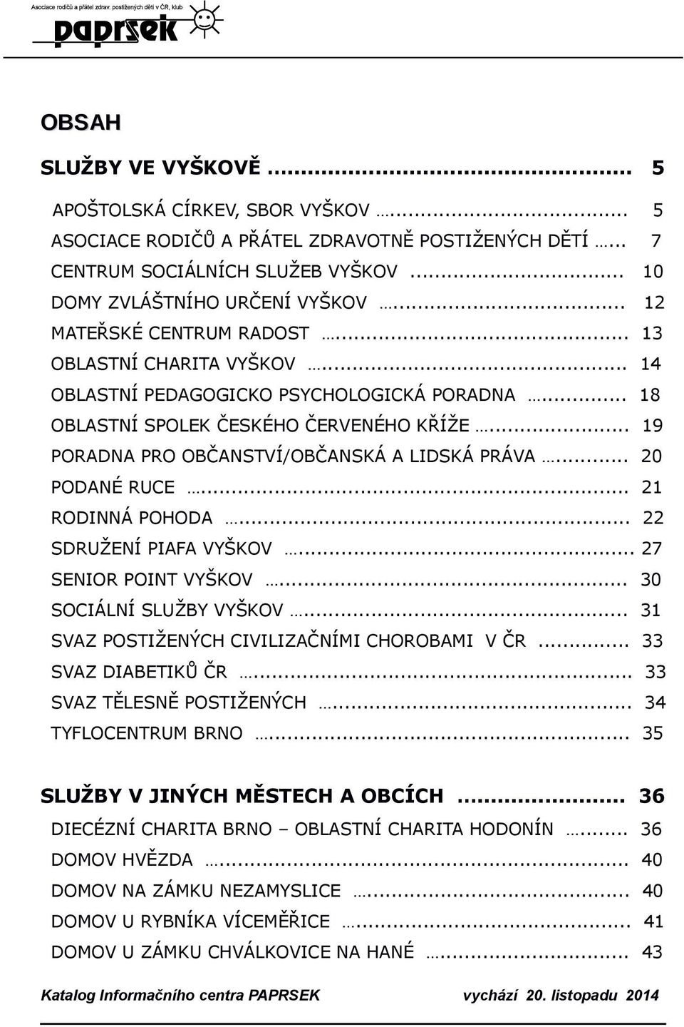 .. 19 PORADNA PRO OBČANSTVÍ/OBČANSKÁ A LIDSKÁ PRÁVA... 20 PODANÉ RUCE... 21 RODINNÁ POHODA... 22 SDRUŽENÍ PIAFA VYŠKOV... 27 SENIOR POINT VYŠKOV... 30 SOCIÁLNÍ SLUŽBY VYŠKOV.