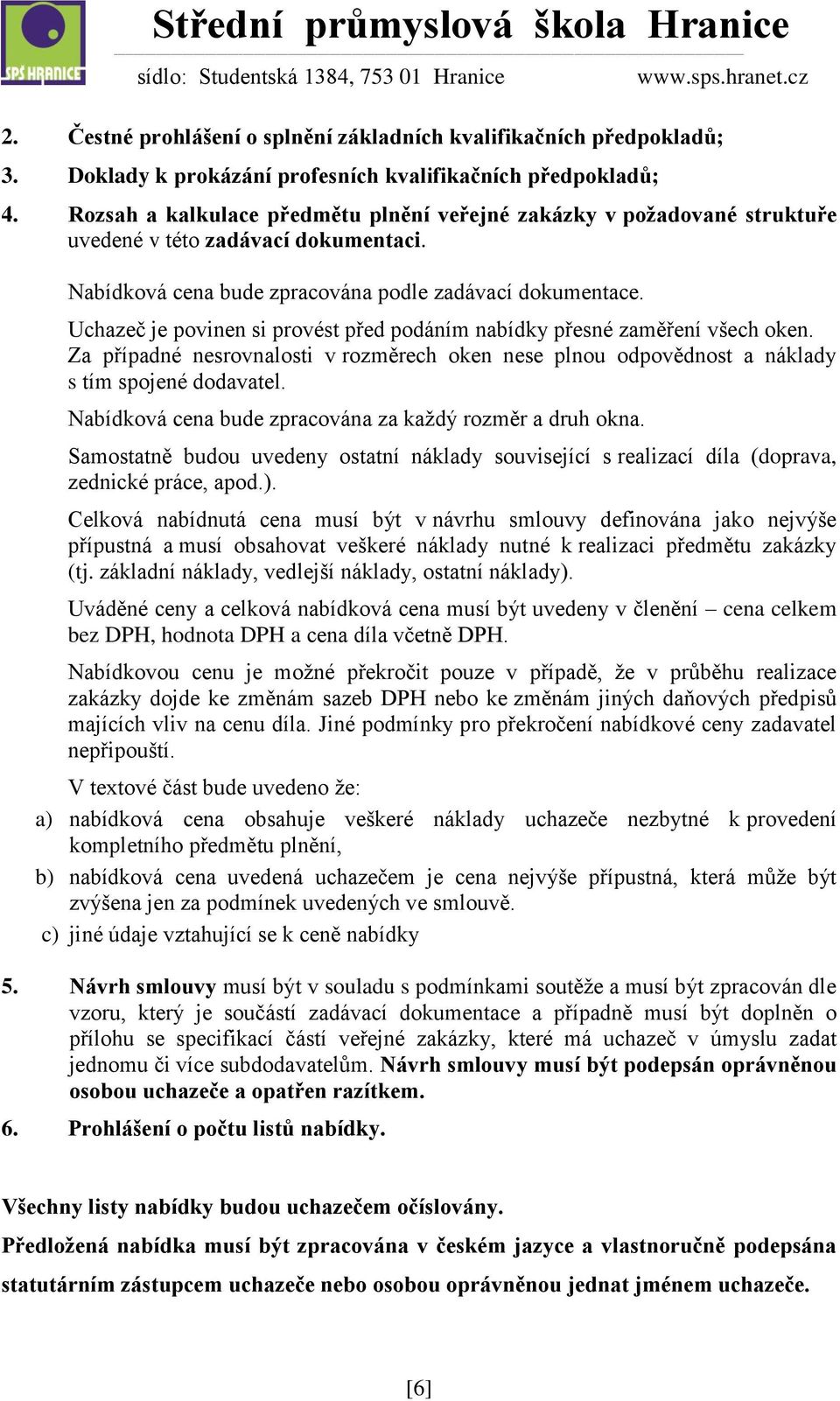 Uchazeč je povinen si provést před podáním nabídky přesné zaměření všech oken. Za případné nesrovnalosti v rozměrech oken nese plnou odpovědnost a náklady s tím spojené dodavatel.