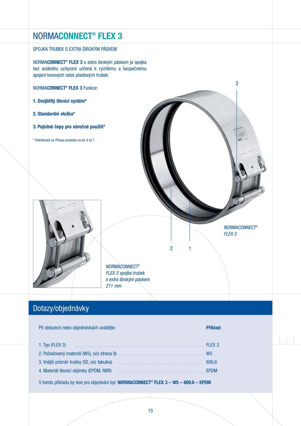 NORMACONNECT FLEX 3 2 1 NORMACONNECT FLEX 3 spojka trubek s extra širokým páskem 211 mm Dotazy/objednávky Při dotazech nebo objednávkách uvádějte: Příklad: 1. Typ (FLEX 3) 2.