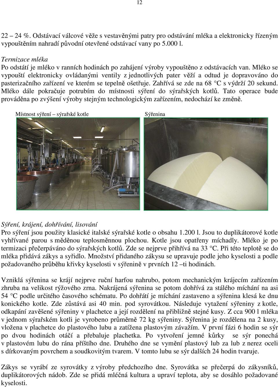 Mléko se vypouští elektronicky ovládanými ventily z jednotlivých pater věží a odtud je dopravováno do pasterizačního zařízení ve kterém se tepelně ošetřuje. Zahřívá se zde na 68 C s výdrží 20 sekund.