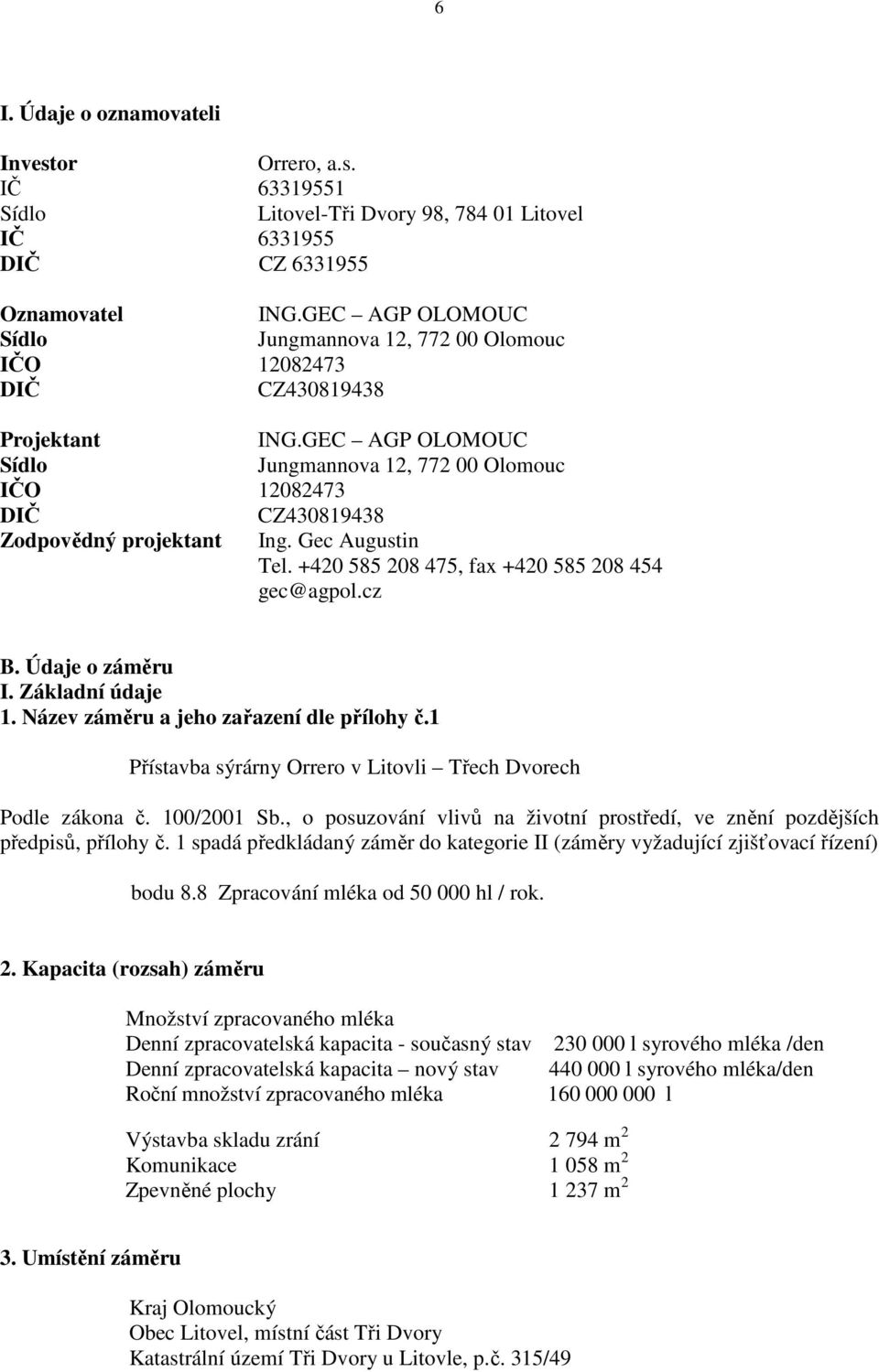 GEC AGP OLOMOUC Sídlo Jungmannova 12, 772 00 Olomouc IČO 12082473 DIČ CZ430819438 Zodpovědný projektant Ing. Gec Augustin Tel. +420 585 208 475, fax +420 585 208 454 gec@agpol.cz B. Údaje o záměru I.