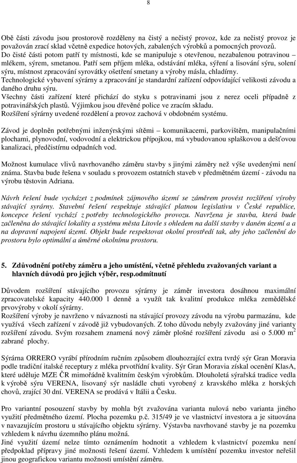 Patří sem příjem mléka, odstávání mléka, sýření a lisování sýru, solení sýru, místnost zpracování syrovátky ošetření smetany a výroby másla, chladírny.