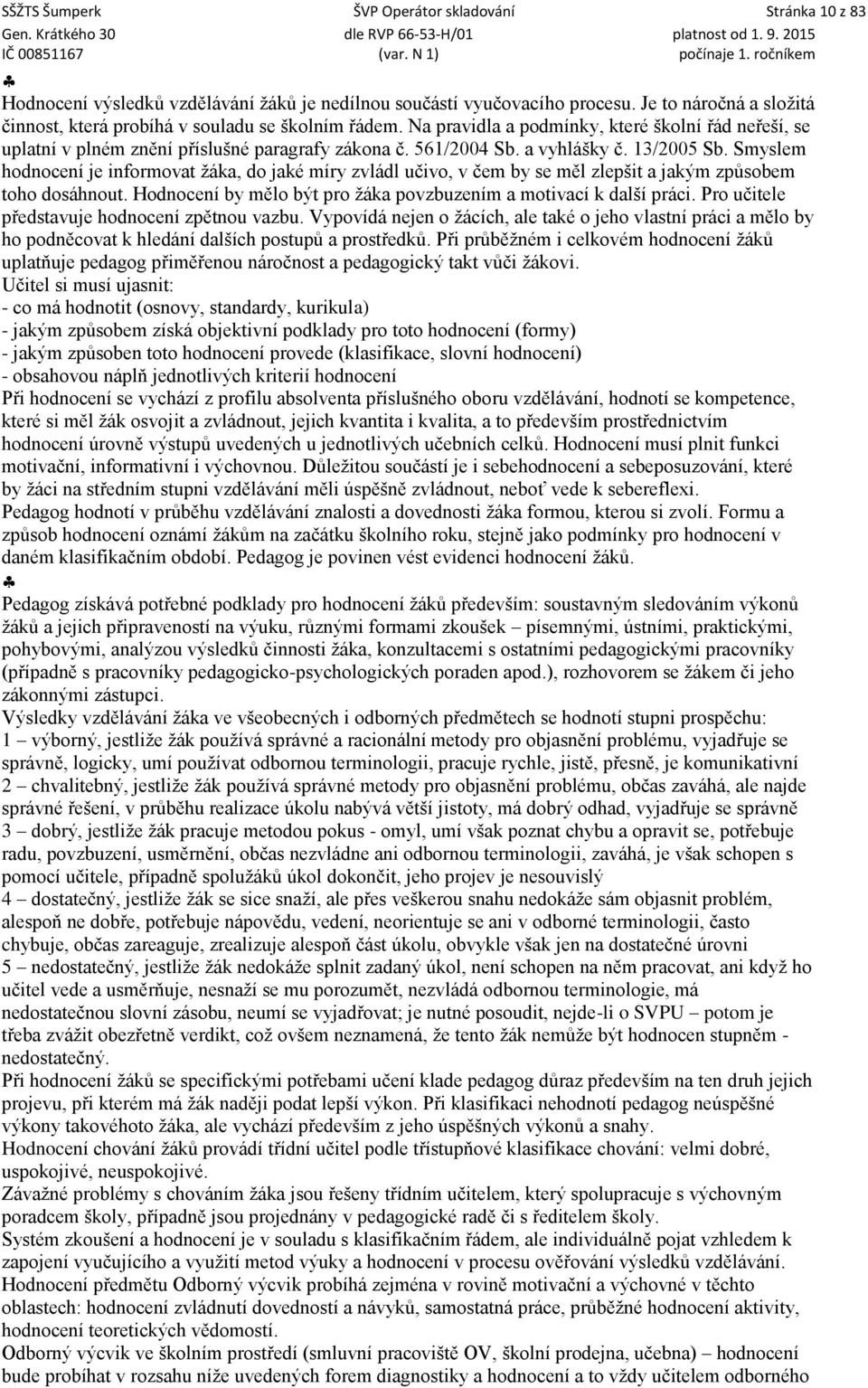 a vyhlášky č. 13/2005 Sb. Smyslem hodnocení je informovat žáka, do jaké míry zvládl učivo, v čem by se měl zlepšit a jakým způsobem toho dosáhnout.