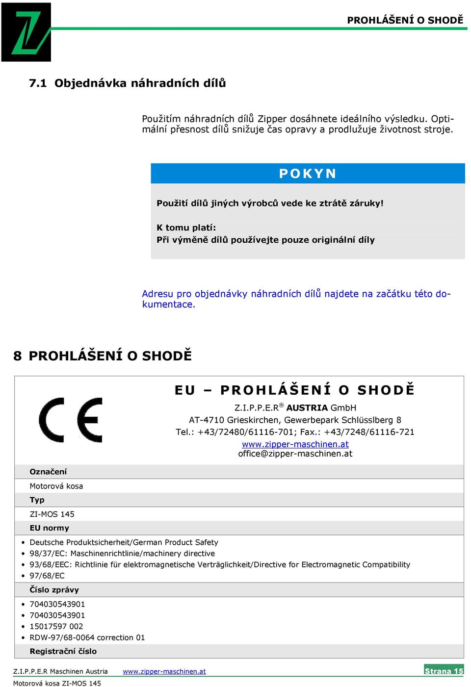 8 PROHLÁŠENÍ O SHODĚ Označení Motorová kosa Typ ZI-MOS 145 EU normy Deutsche Produktsicherheit/German Product Safety 98/37/EC: Maschinenrichtlinie/machinery directive EU PROHLÁŠENÍ O SHODĚ Z.I.P.P.E.R AUSTRIA GmbH AT-4710 Grieskirchen, Gewerbepark Schlüsslberg 8 Tel.