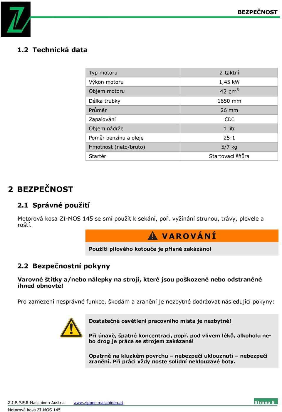 5/7 kg Startér Startovací šňůra 2 BEZPEČNOST 2.1 Správné použití Motorová kosa ZI-MOS 145 se smí použít k sekání, poř. vyžínání strunou, trávy, plevele a roští.