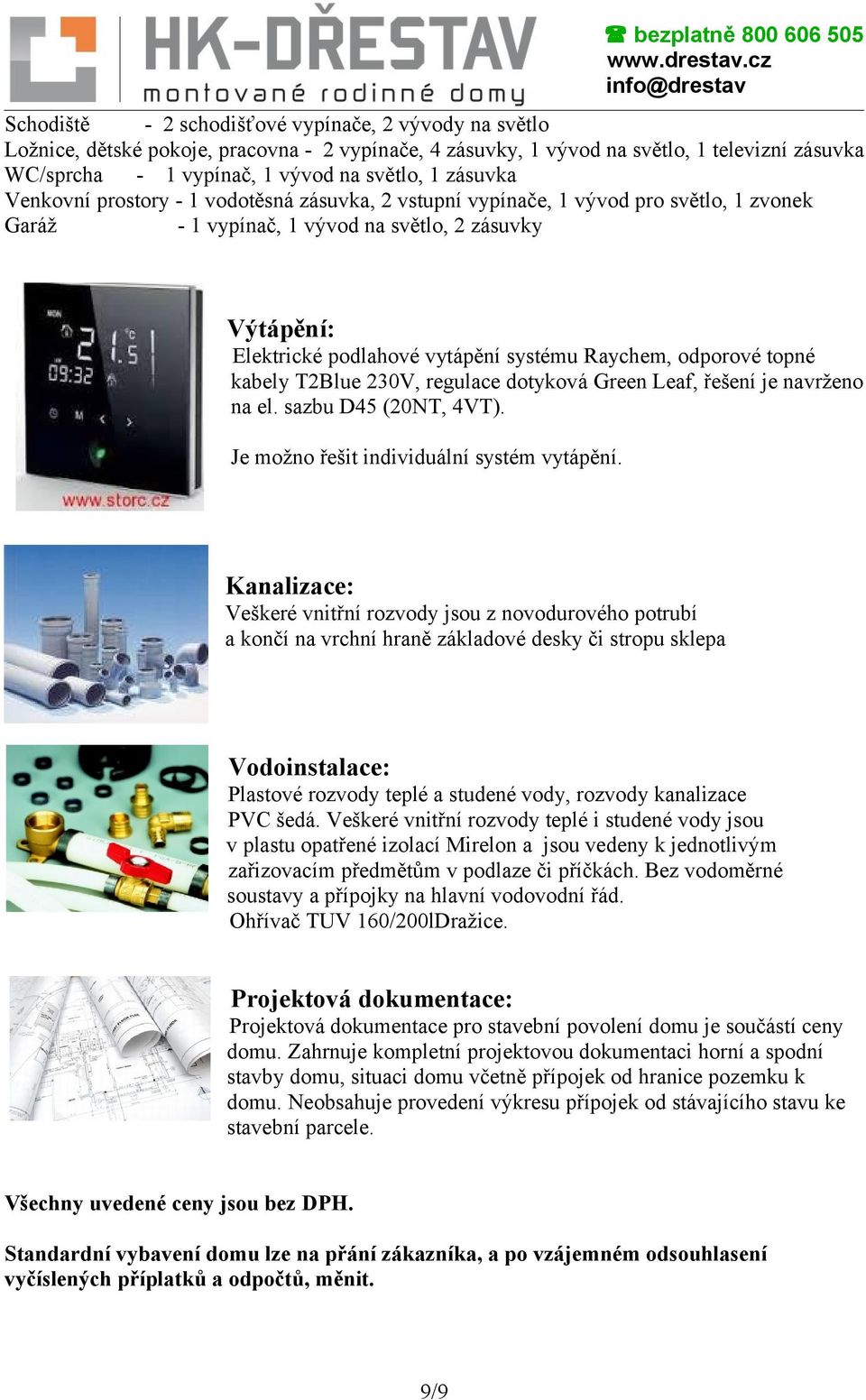 Raychem, odporové topné kabely T2Blue 230V, regulace dotyková Green Leaf, řešení je navrženo na el. sazbu D45 (20NT, 4VT). Je možno řešit individuální systém vytápění.