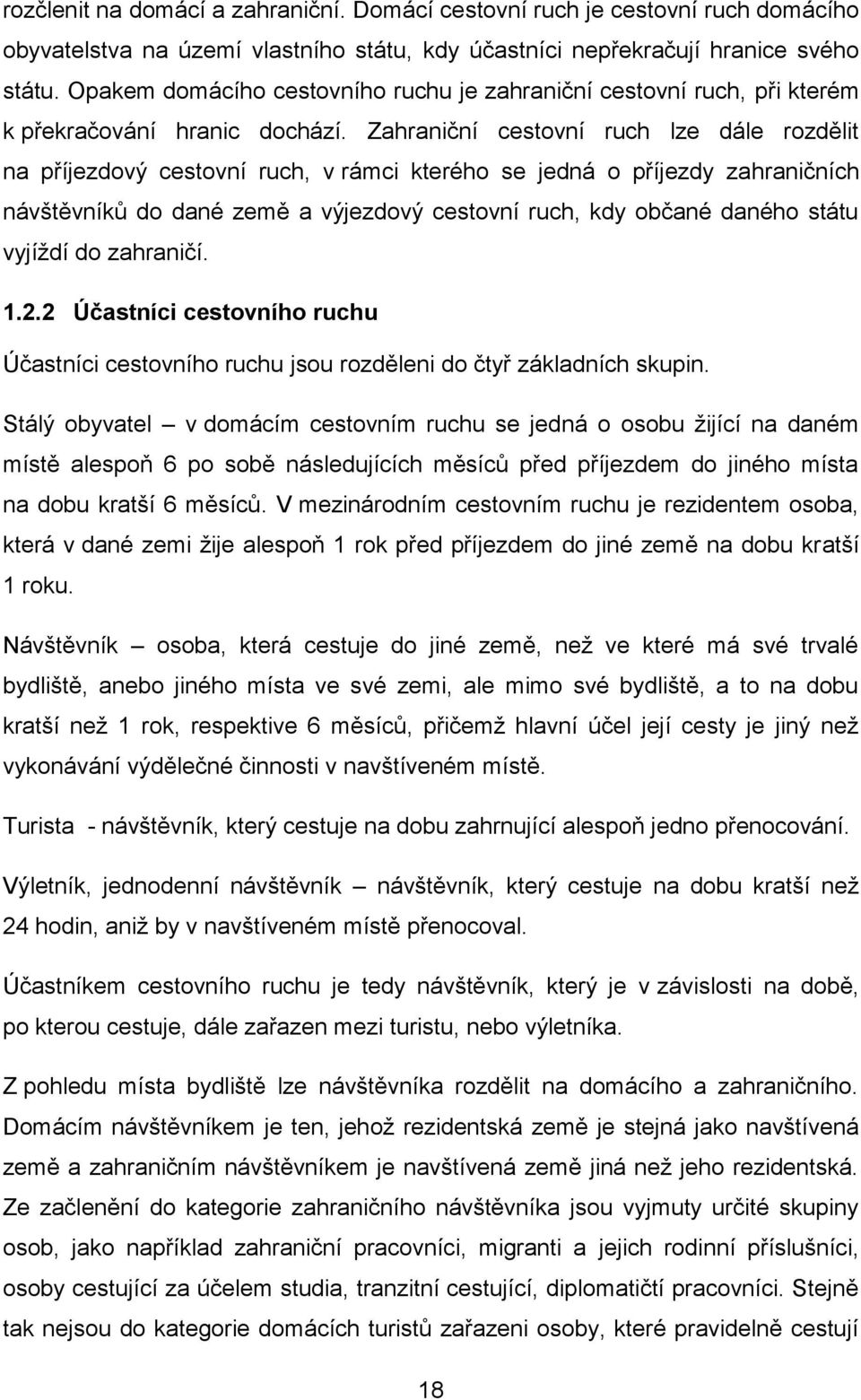 Zahraniční cestovní ruch lze dále rozdělit na příjezdový cestovní ruch, v rámci kterého se jedná o příjezdy zahraničních návštěvníků do dané země a výjezdový cestovní ruch, kdy občané daného státu