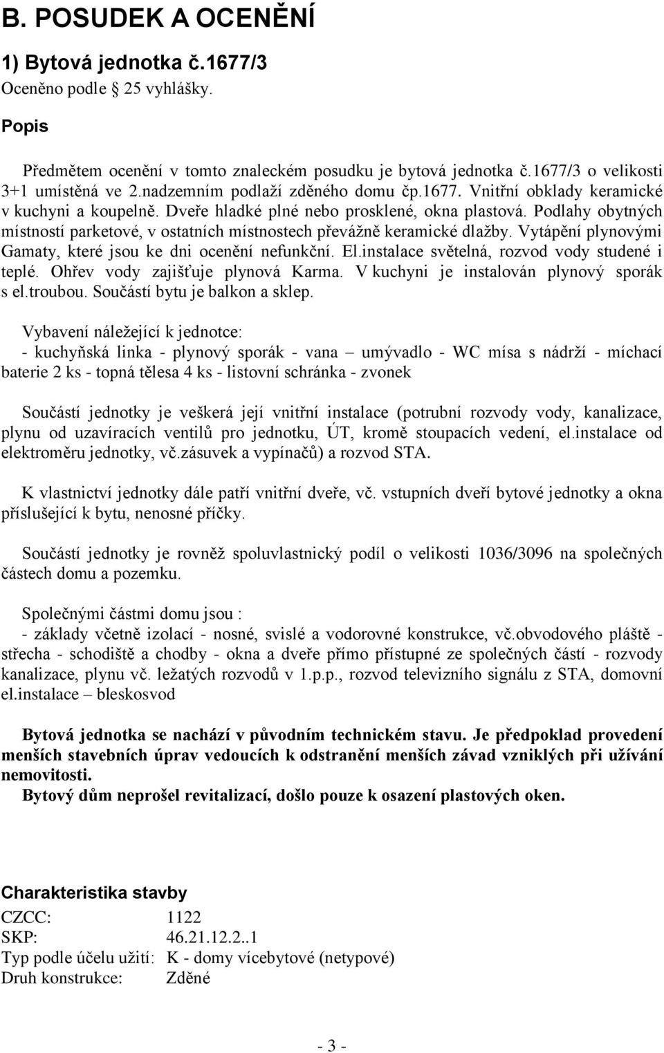 Podlahy obytných místností parketové, v ostatních místnostech převážně keramické dlažby. Vytápění plynovými Gamaty, které jsou ke dni ocenění nefunkční. El.