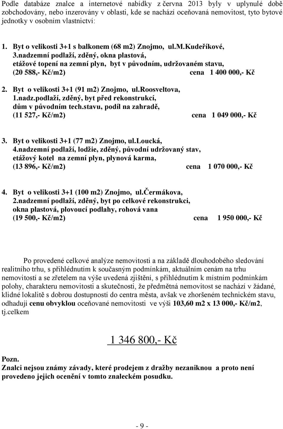 nadzemní podlaží, zděný, okna plastová, etážové topení na zemní plyn, byt v původním, udržovaném stavu, (20 588,- Kč/m2) cena 1 400 000,- Kč 2. Byt o velikosti 3+1 (91 m2) Znojmo, ul.roosveltova, 1.