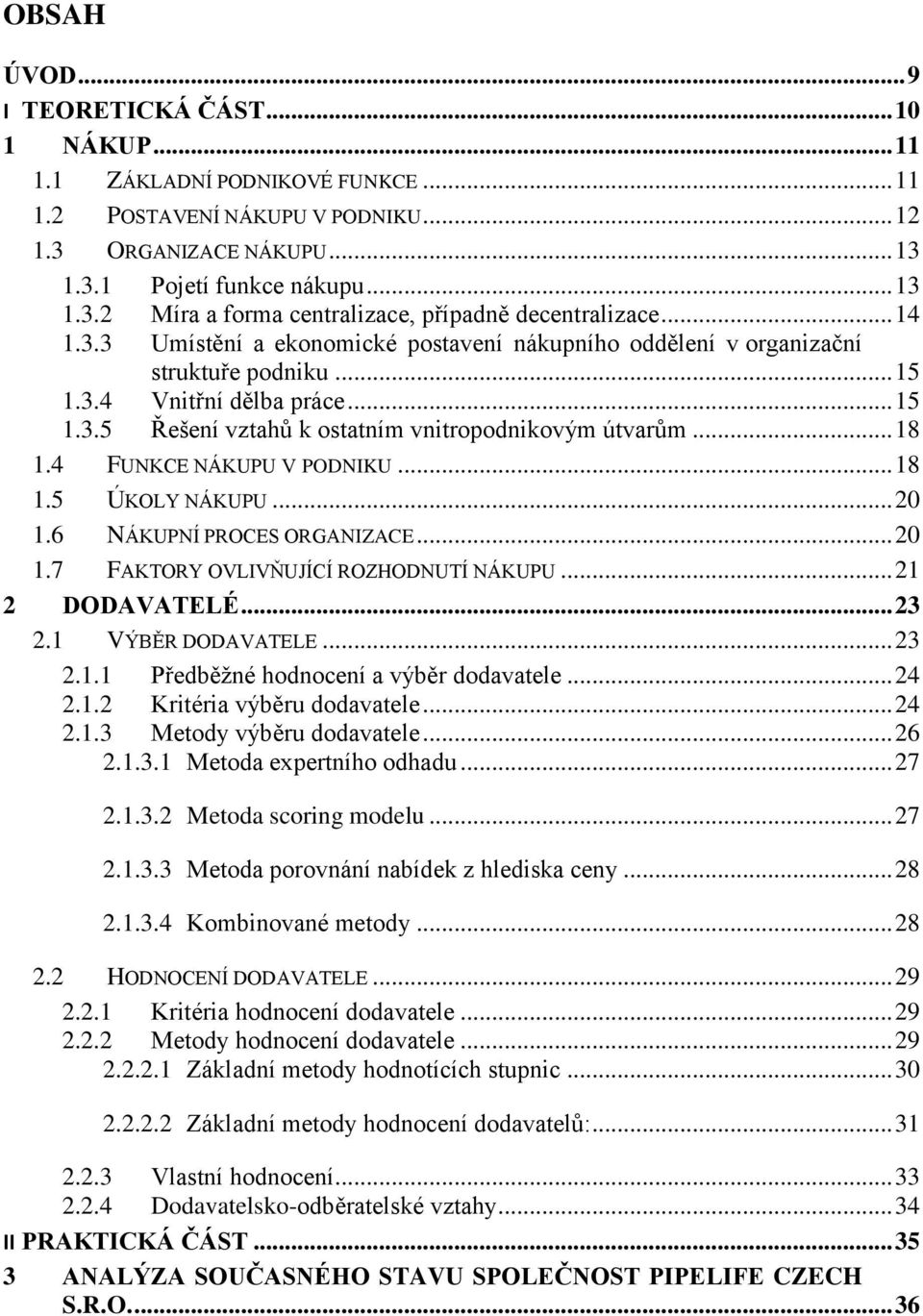 4 FUNKCE NÁKUPU V PODNIKU... 18 1.5 ÚKOLY NÁKUPU... 20 1.6 NÁKUPNÍ PROCES ORGANIZACE... 20 1.7 FAKTORY OVLIVŇUJÍCÍ ROZHODNUTÍ NÁKUPU... 21 2 DODAVATELÉ... 23 2.1 VÝBĚR DODAVATELE... 23 2.1.1 Předběžné hodnocení a výběr dodavatele.