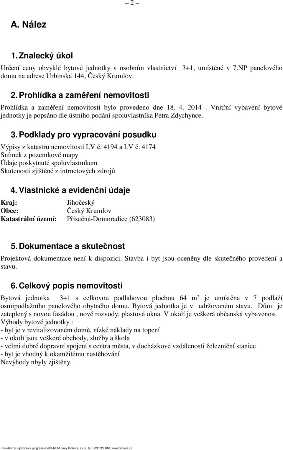 Podklady pro vypracování posudku Výpisy z katastru nemovitosti LV č. 4194 a LV č. 4174 Snímek z pozemkové mapy Údaje poskytnuté spoluvlastníkem Skutenosti zjištěné z intrnetových zdrojů 4.