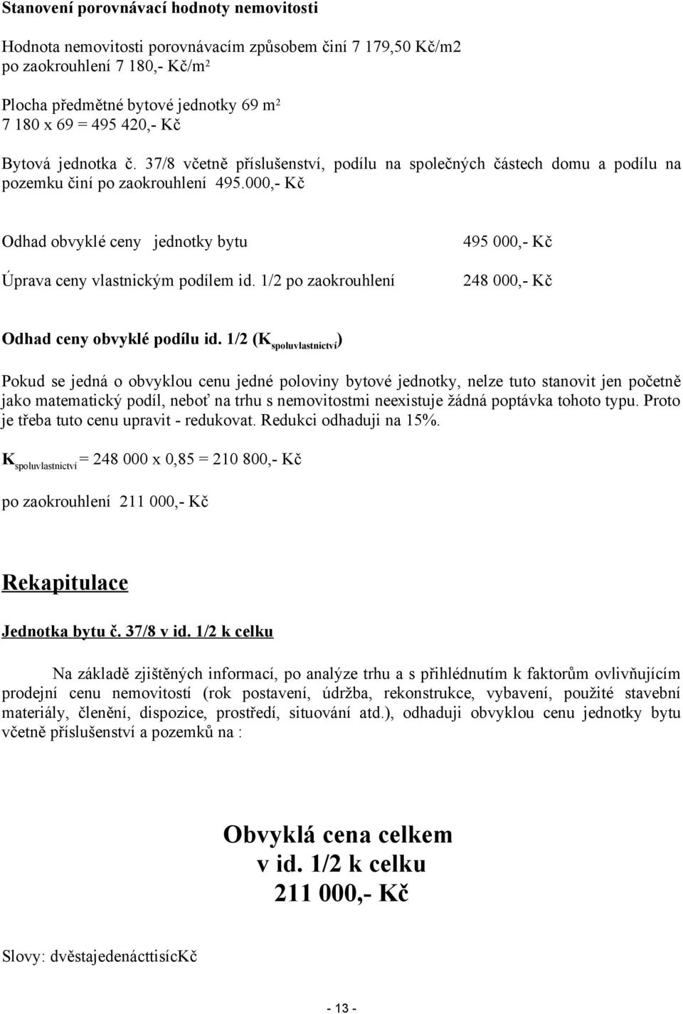 000,- Kč Odhad obvyklé ceny jednotky bytu 495 000,- Kč Úprava ceny vlastnickým podílem id. /2 po zaokrouhlení 248 000,- Kč Odhad ceny obvyklé podílu id.