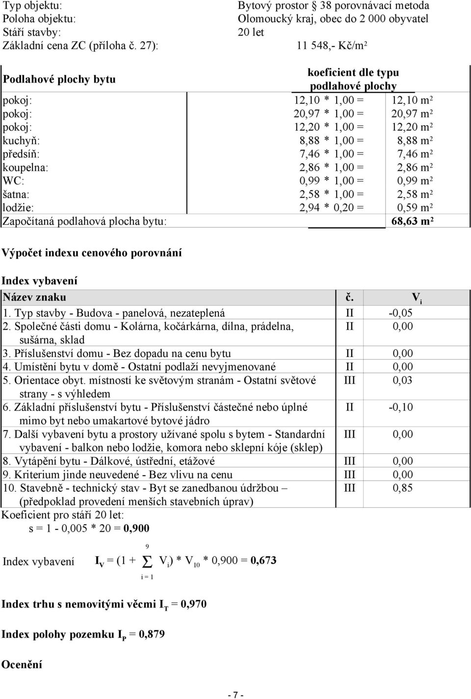 7,46 *,00 = 7,46 m 2 koupelna: 2,86 *,00 = 2,86 m 2 WC: 0,99 *,00 = 0,99 m 2 šatna: 2,58 *,00 = 2,58 m 2 lodžie: 2,94 * 0,20 = 0,59 m 2 Započítaná podlahová plocha bytu: 68,63 m 2 Výpočet indexu