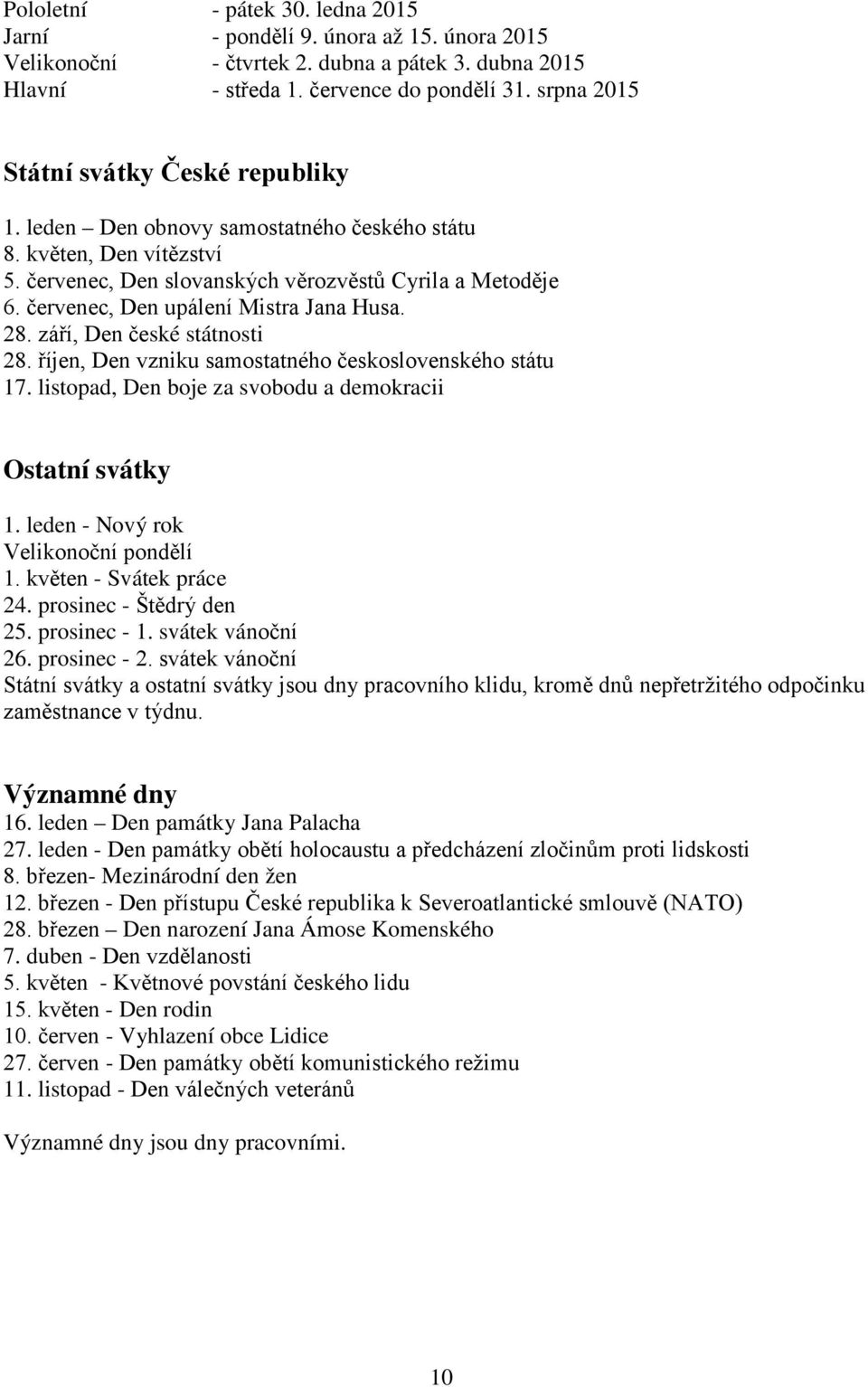 červenec, Den upálení Mistra Jana Husa. 28. září, Den české státnosti 28. říjen, Den vzniku samostatného československého státu 17. listopad, Den boje za svobodu a demokracii Ostatní svátky 1.