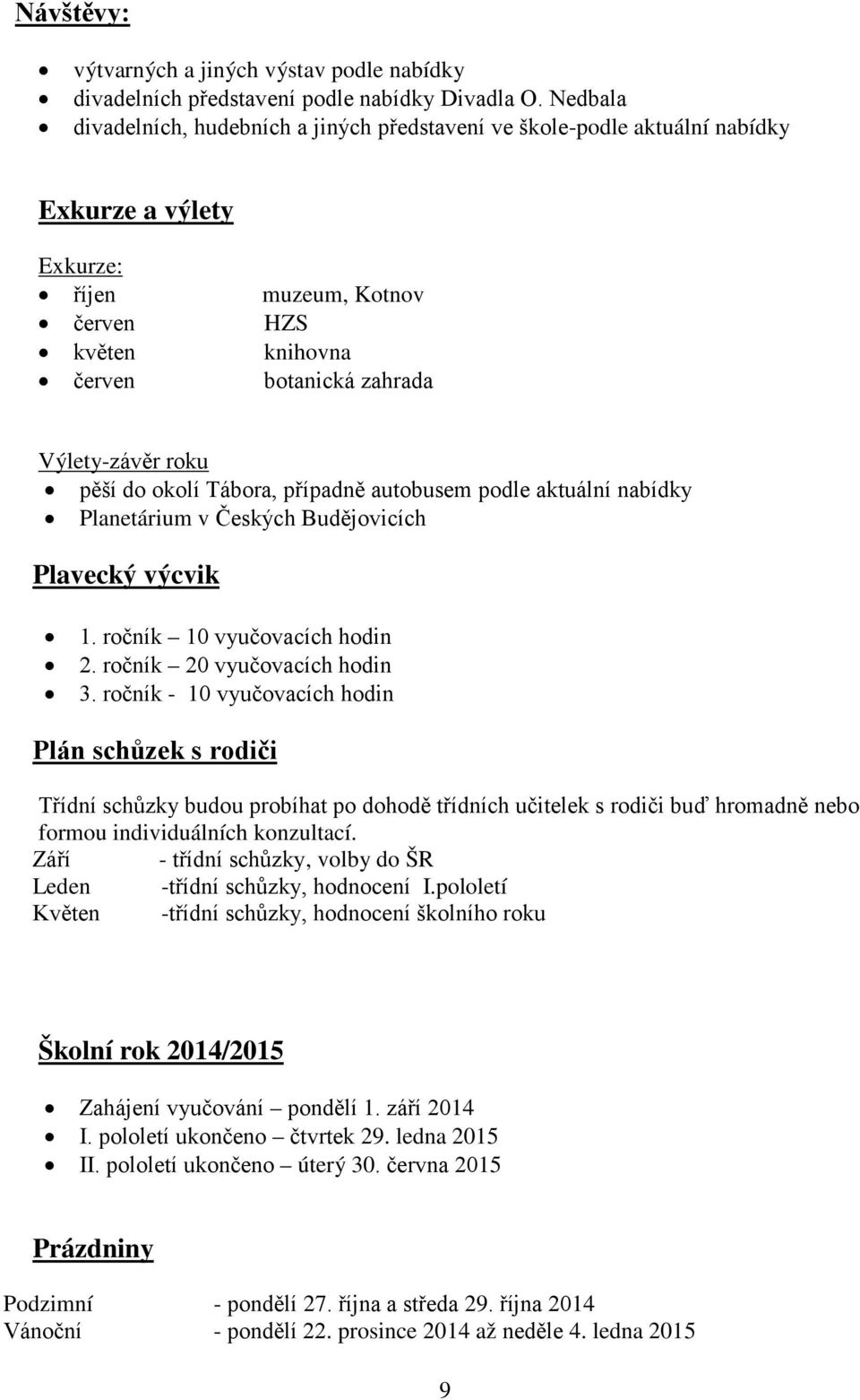 roku pěší do okolí Tábora, případně autobusem podle aktuální nabídky Planetárium v Českých Budějovicích Plavecký výcvik 1. ročník 10 vyučovacích hodin 2. ročník 20 vyučovacích hodin 3.