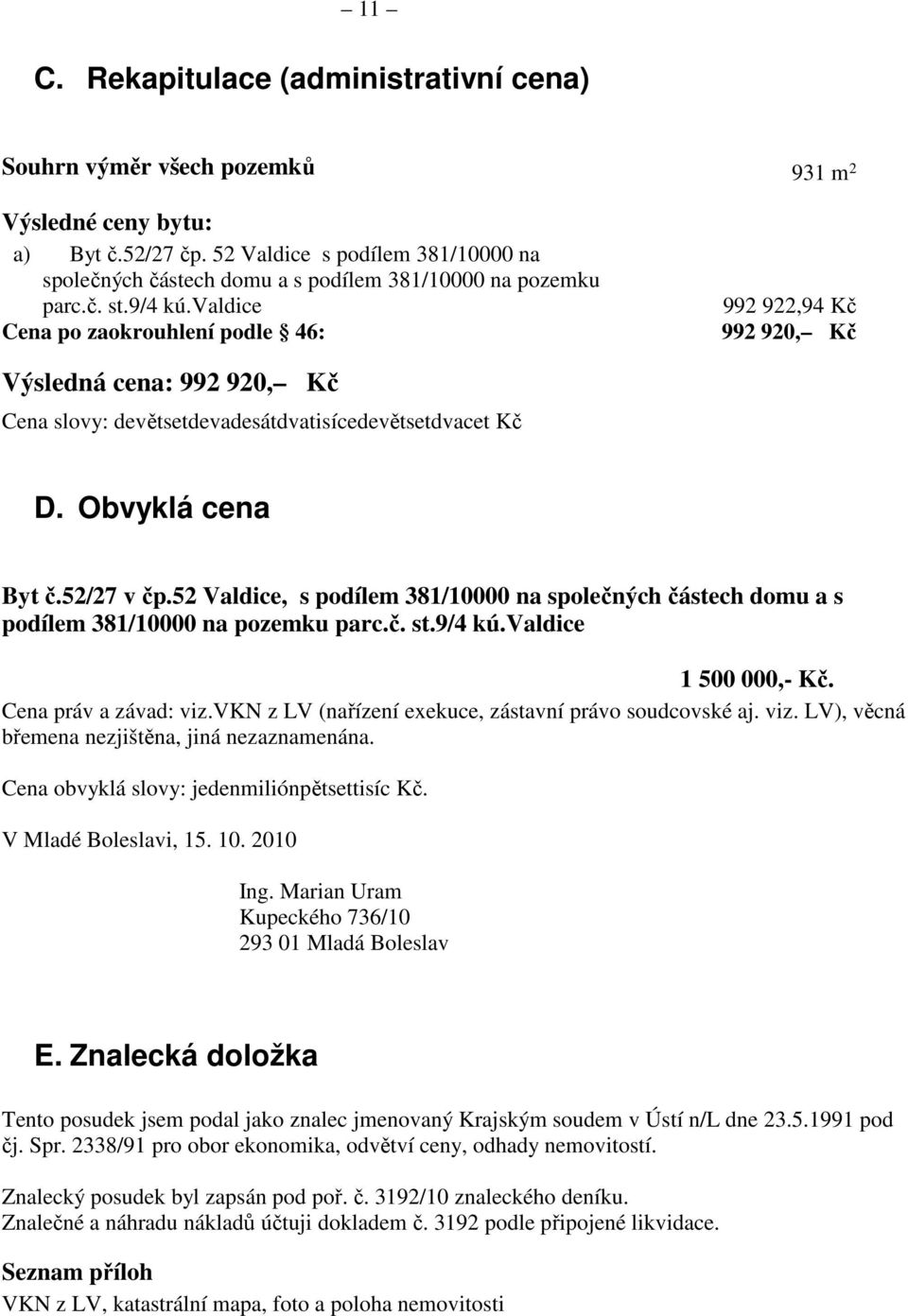 valdice Cena po zaokrouhlení podle 46: 992 922,94 Kč 992 920, Kč Výsledná cena: 992 920, Kč Cena slovy: devětsetdevadesátdvatisícedevětsetdvacet Kč D. Obvyklá cena Byt č.52/27 v čp.