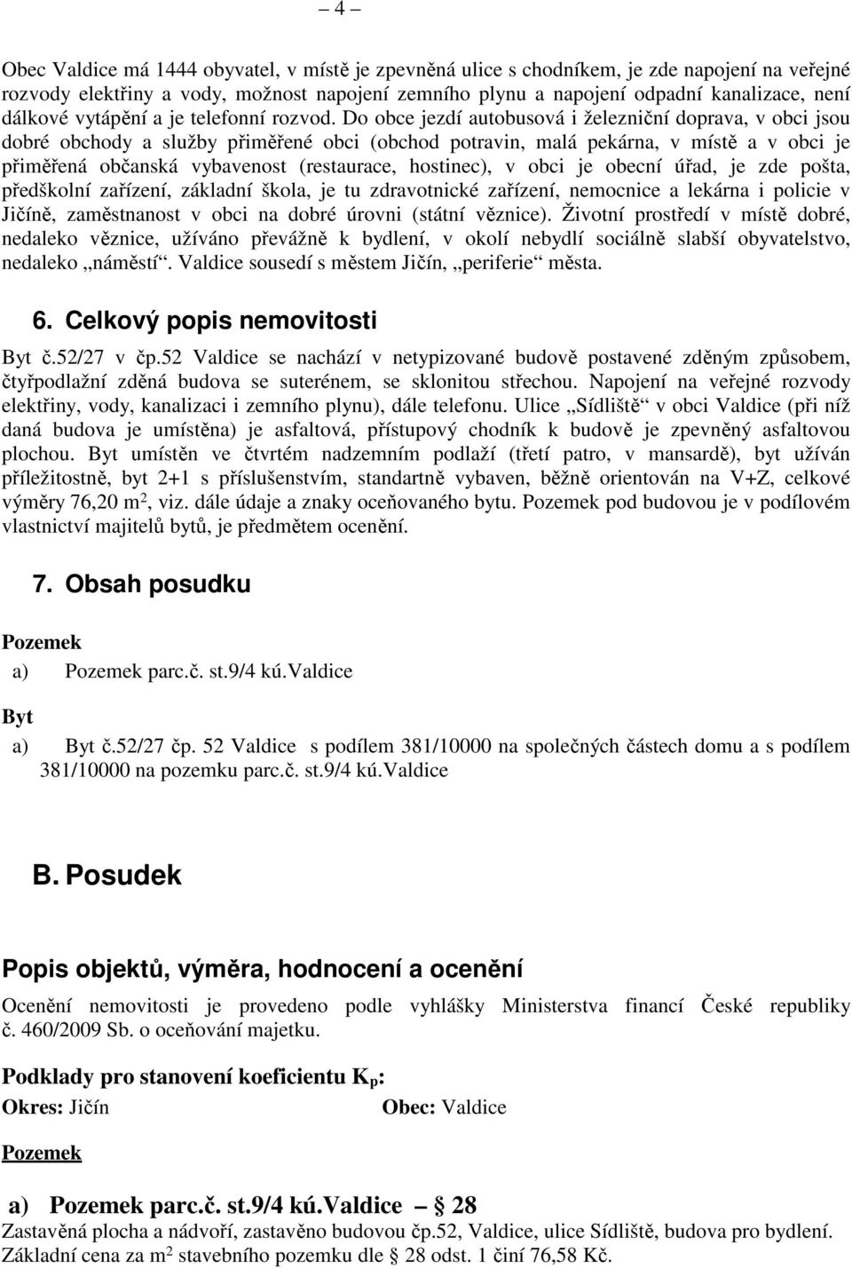 Do obce jezdí autobusová i železniční doprava, v obci jsou dobré obchody a služby přiměřené obci (obchod potravin, malá pekárna, v místě a v obci je přiměřená občanská vybavenost (restaurace,