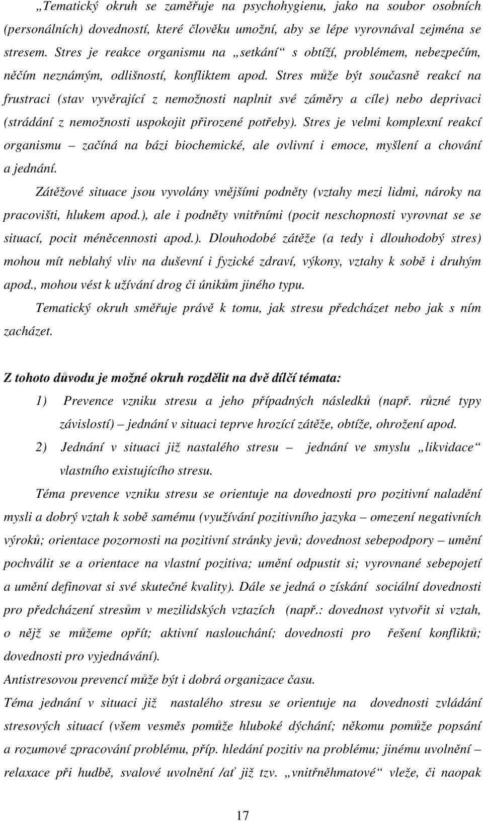 Stres může být současně reakcí na frustraci (stav vyvěrající z nemožnosti naplnit své záměry a cíle) nebo deprivaci (strádání z nemožnosti uspokojit přirozené potřeby).
