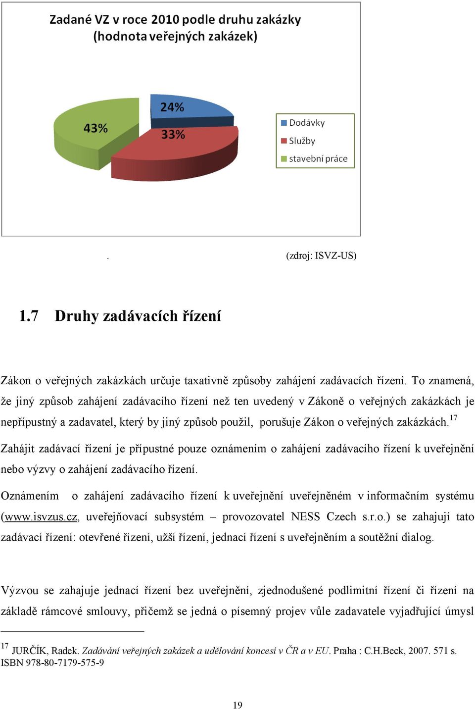 17 Zahájit zadávací řízení je přípustné pouze oznámením o zahájení zadávacího řízení k uveřejnění nebo výzvy o zahájení zadávacího řízení.