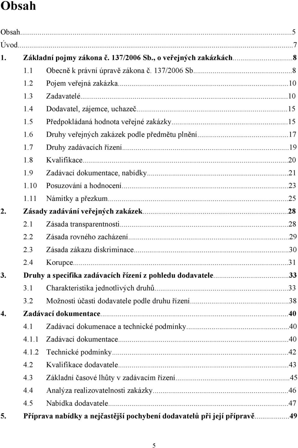 8 Kvalifikace...20 1.9 Zadávací dokumentace, nabídky...21 1.10 Posuzování a hodnocení...23 1.11 Námitky a přezkum...25 2. Zásady zadávání veřejných zakázek...28 2.1 Zásada transparentnosti...28 2.2 Zásada rovného zacházení.