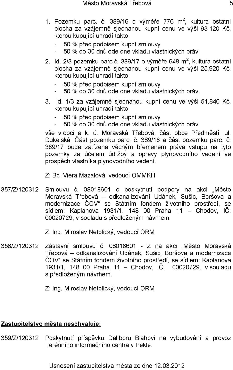 vlastnických práv. 2. Id. 2/3 pozemku parc.č. 389/17 o výměře 648 m 2, kultura ostatní plocha za vzájemně sjednanou kupní cenu ve výši 25.