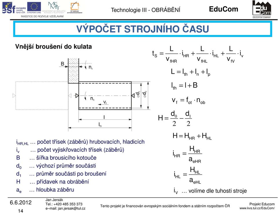 součásti po broušení H přídavek na obrábění a e hloubka záběru H = d 0 d 1 2 2 H = H HR + H HL H i HR = a H i HL = a i V HR ehr HL ehl volíme dle tuhosti stroje 6.