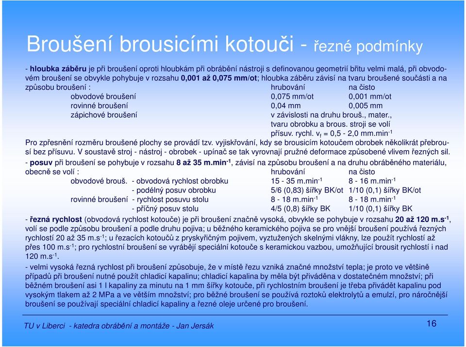 0,005 mm zápichové broušení v závislosti na druhu brouš., mater., tvaru obrobku a brous. stroji se volí přísuv. rychl. v f = 0,5-2,0 mm.min -1 Pro zpřesnění rozměru broušené plochy se provádí tzv.