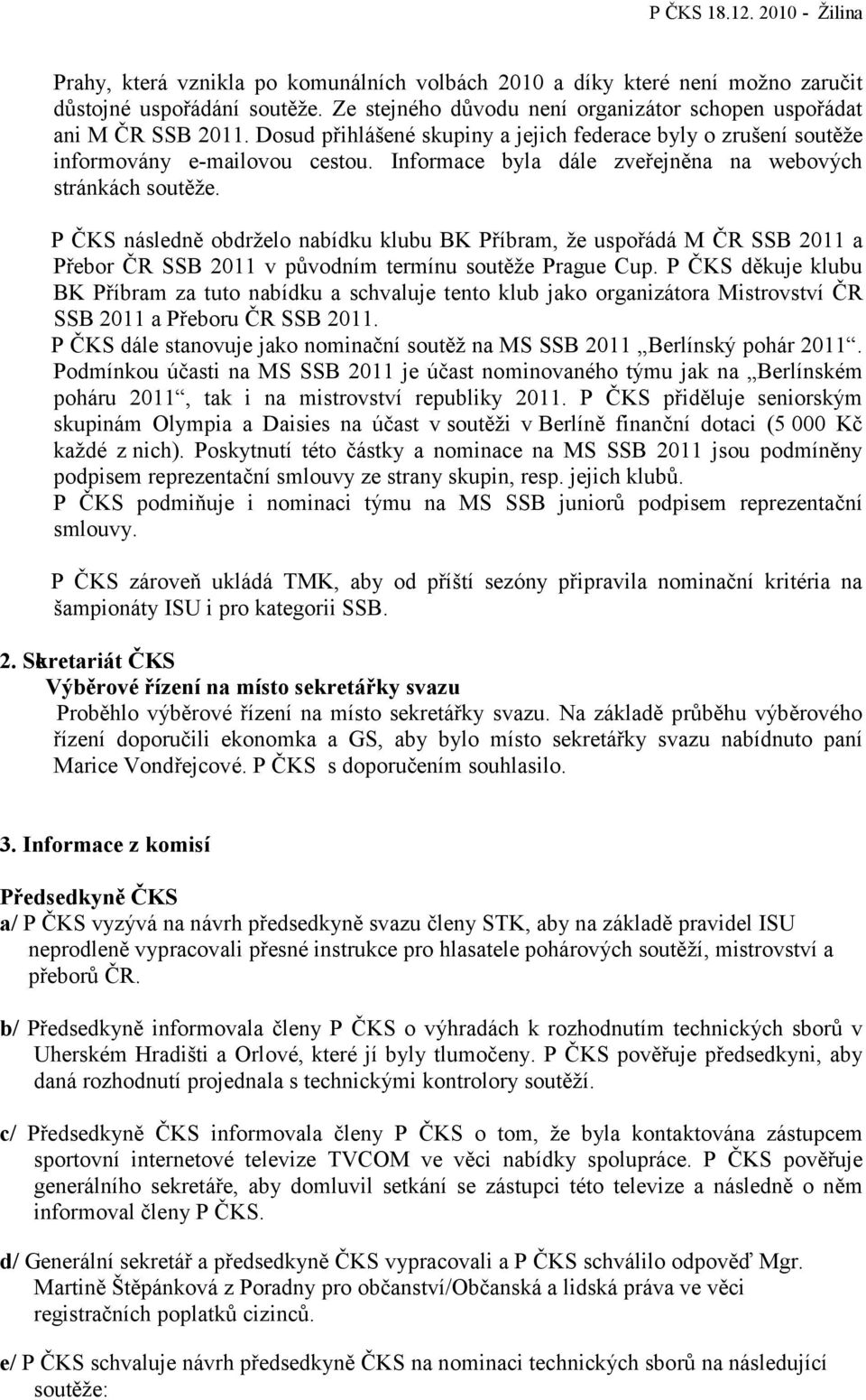 P ČKS následně obdrželo nabídku klubu BK Příbram, že uspořádá M ČR SSB 2011 a Přebor ČR SSB 2011 v původním termínu soutěže Prague Cup.