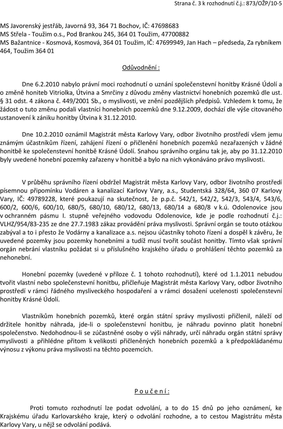 2.2010 nabylo právní moci rozhodnutí o uznání společenstevní honitby Krásné Údolí a o změně honiteb Vitriolka, Útvina a Smrčiny z důvodu změny vlastnictví honebních pozemků dle ust. 31 odst.