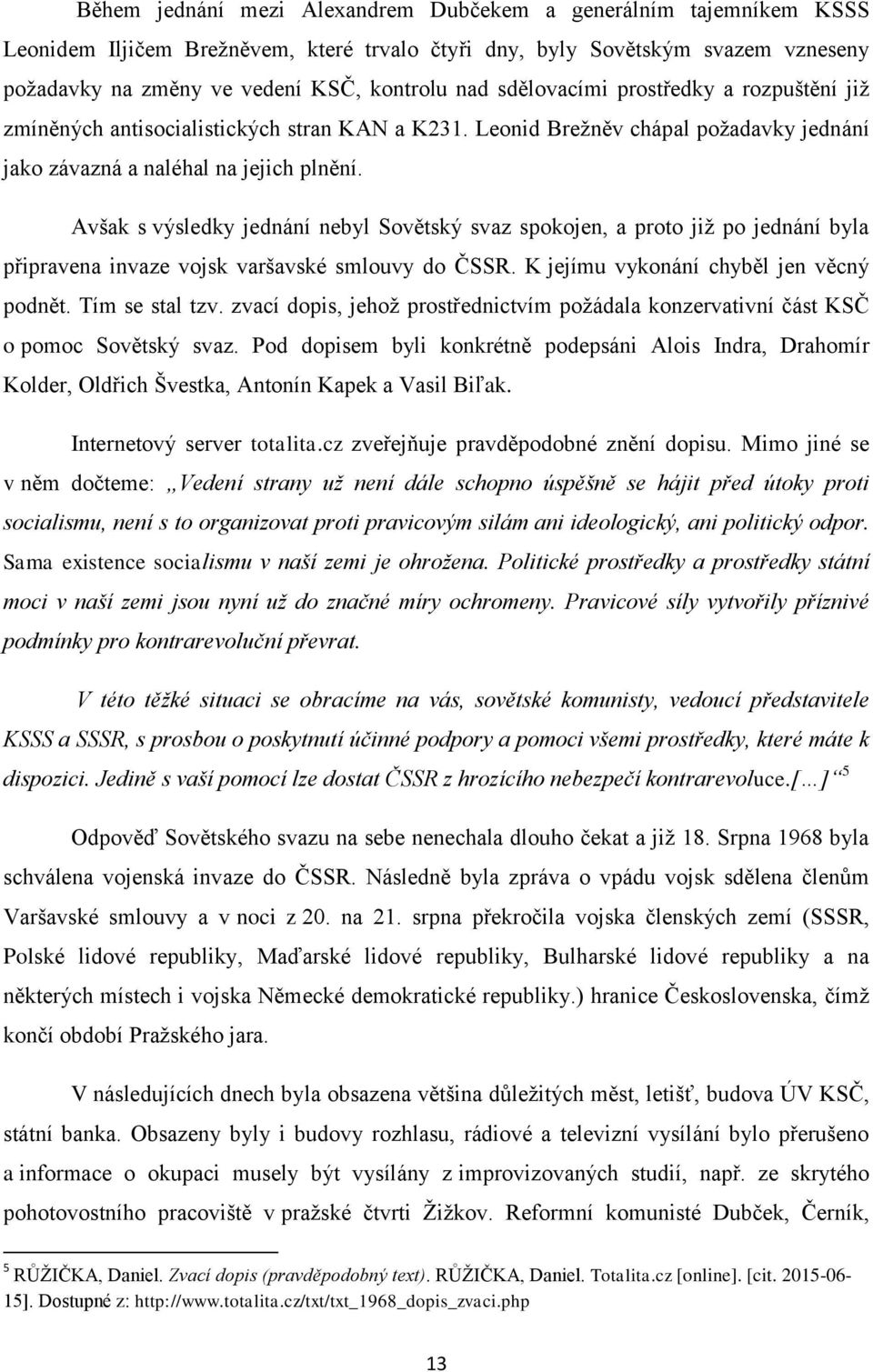 Avšak s výsledky jednání nebyl Sovětský svaz spokojen, a proto již po jednání byla připravena invaze vojsk varšavské smlouvy do ČSSR. K jejímu vykonání chyběl jen věcný podnět. Tím se stal tzv.