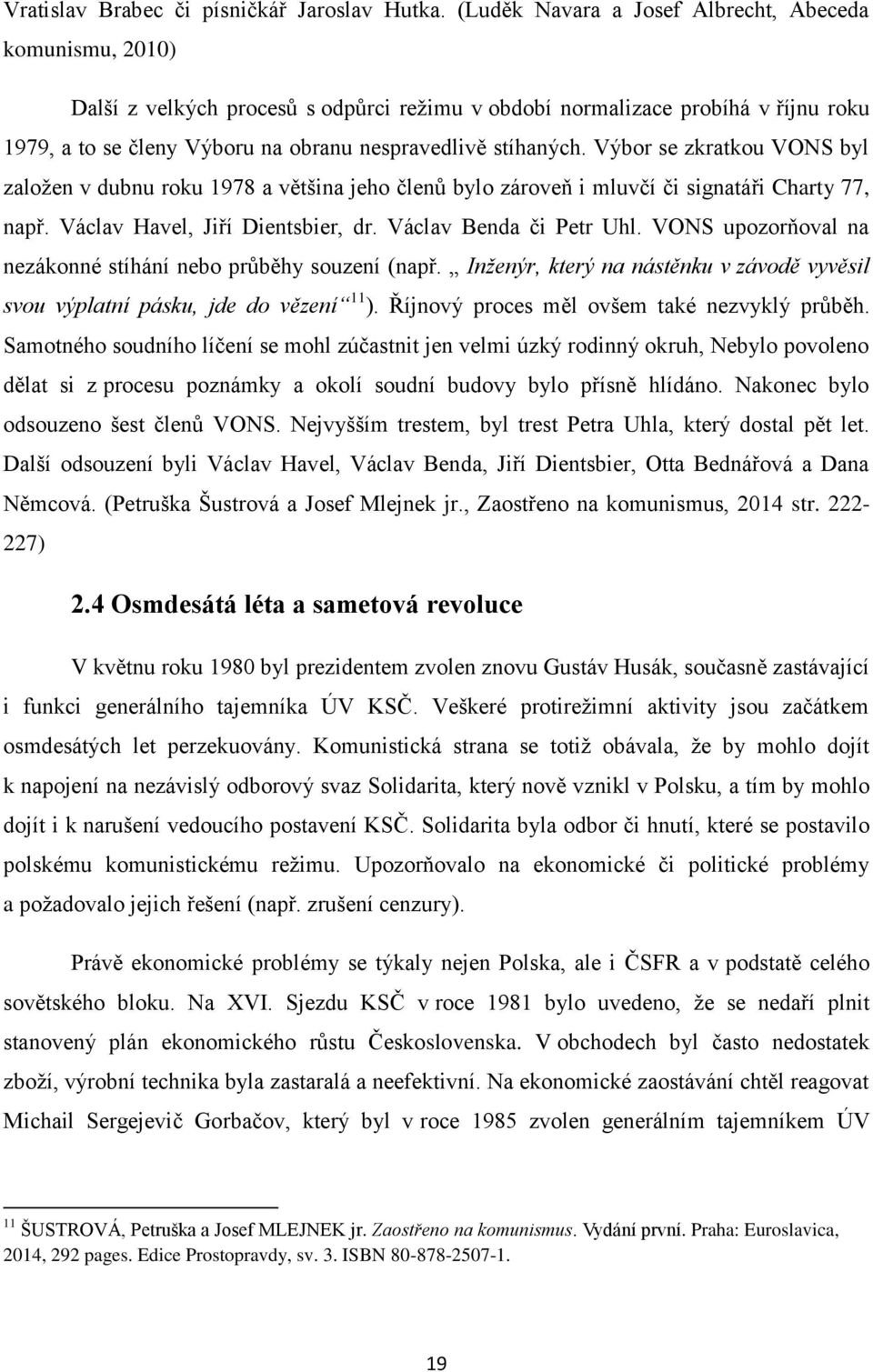 stíhaných. Výbor se zkratkou VONS byl založen v dubnu roku 1978 a většina jeho členů bylo zároveň i mluvčí či signatáři Charty 77, např. Václav Havel, Jiří Dientsbier, dr. Václav Benda či Petr Uhl.