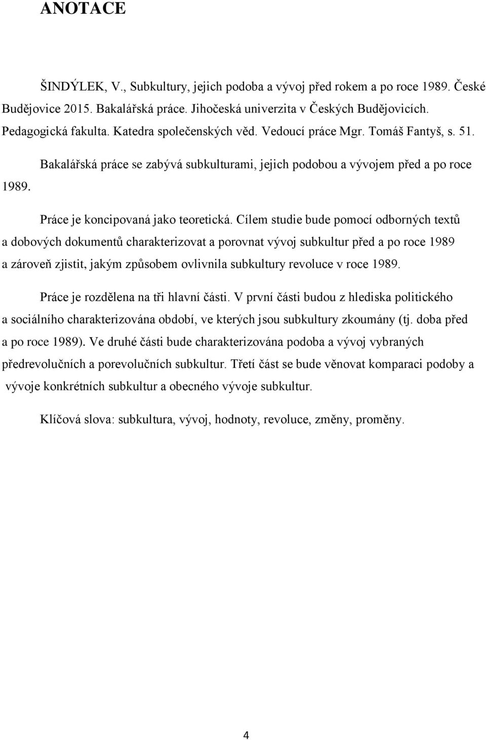 Cílem studie bude pomocí odborných textů a dobových dokumentů charakterizovat a porovnat vývoj subkultur před a po roce 1989 a zároveň zjistit, jakým způsobem ovlivnila subkultury revoluce v roce