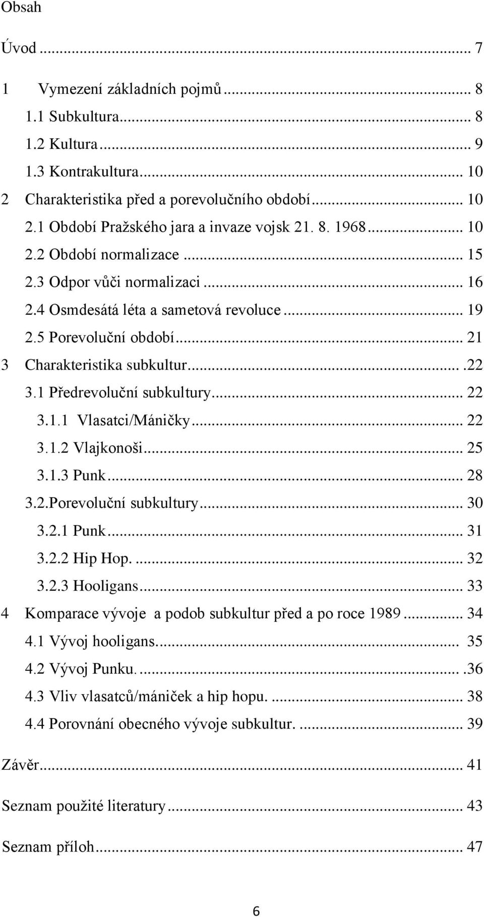 1 Předrevoluční subkultury... 22 3.1.1 Vlasatci/Máničky... 22 3.1.2 Vlajkonoši... 25 3.1.3 Punk... 28 3.2.Porevoluční subkultury... 30 3.2.1 Punk... 31 3.2.2 Hip Hop.... 32 3.2.3 Hooligans.