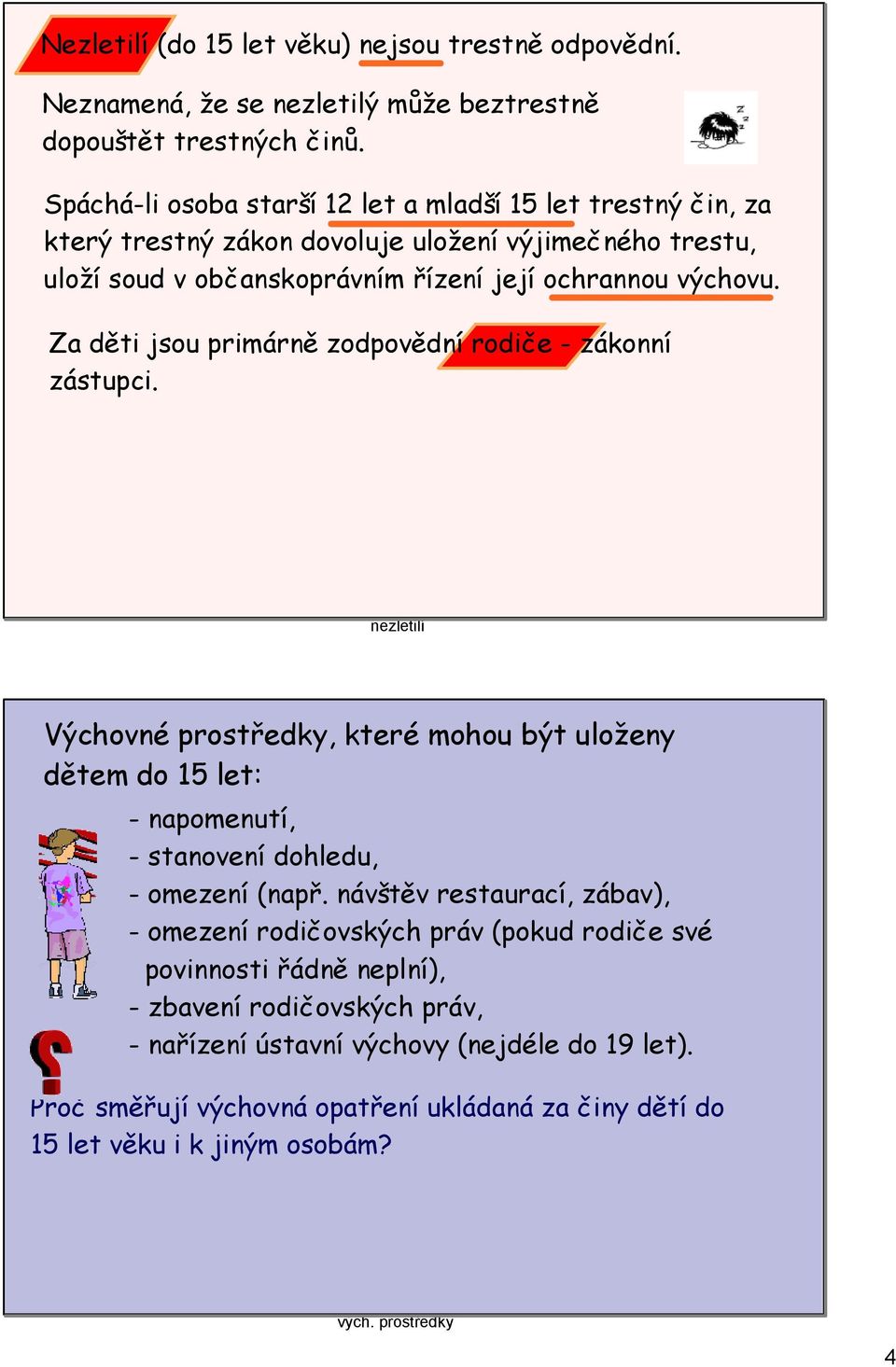 Za děti jsou primárně zodpovědní rodiče - zákonní zástupci. nezletilí Výchovné prostředky, které mohou být uloženy dětem do 15 let: - napomenutí, - stanovení dohledu, - omezení (např.