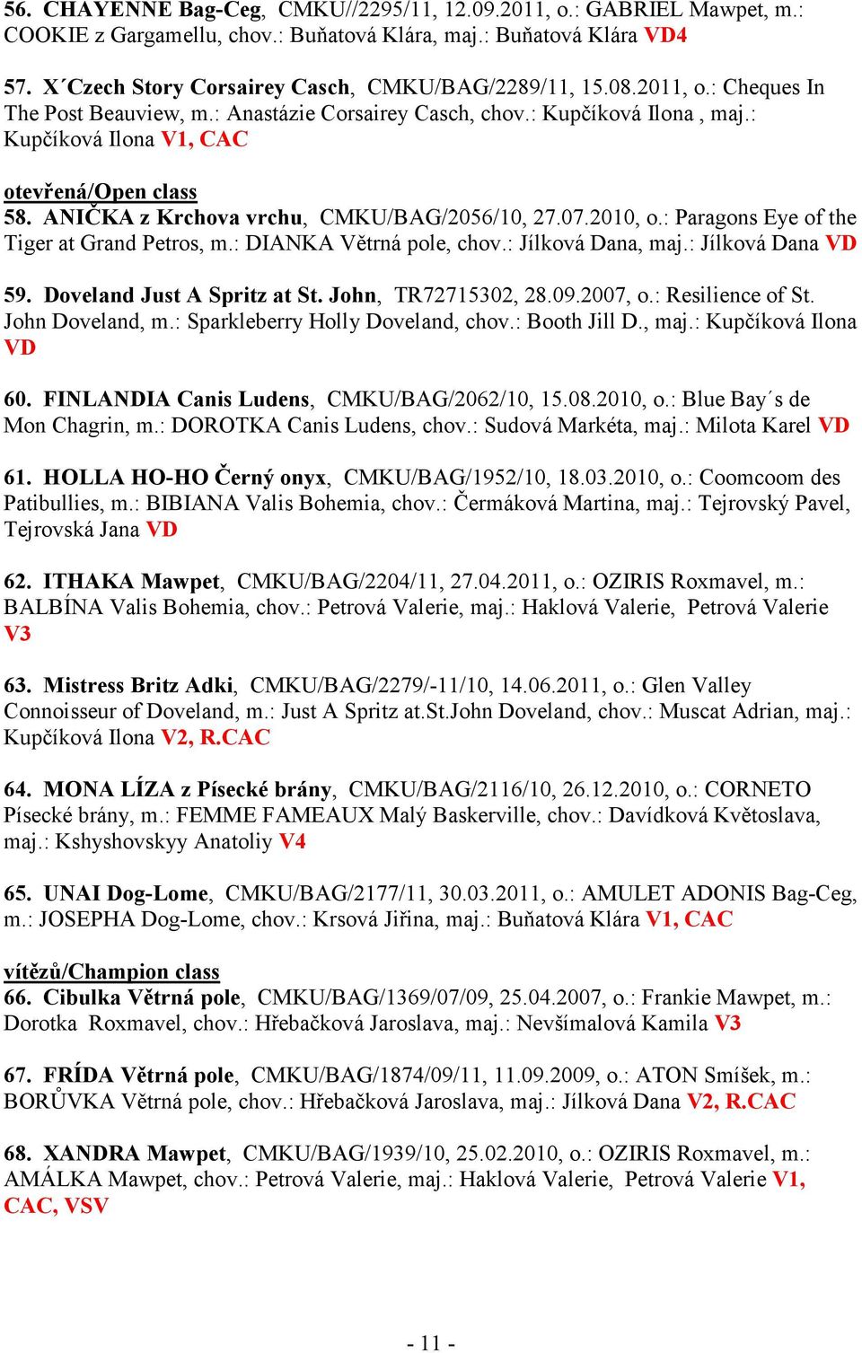 2010, o.: Paragons Eye of the Tiger at Grand Petros, m.: DIANKA Větrná pole, chov.: Jílková Dana, maj.: Jílková Dana VD 59. Doveland Just A Spritz at St. John, TR72715302, 28.09.2007, o.