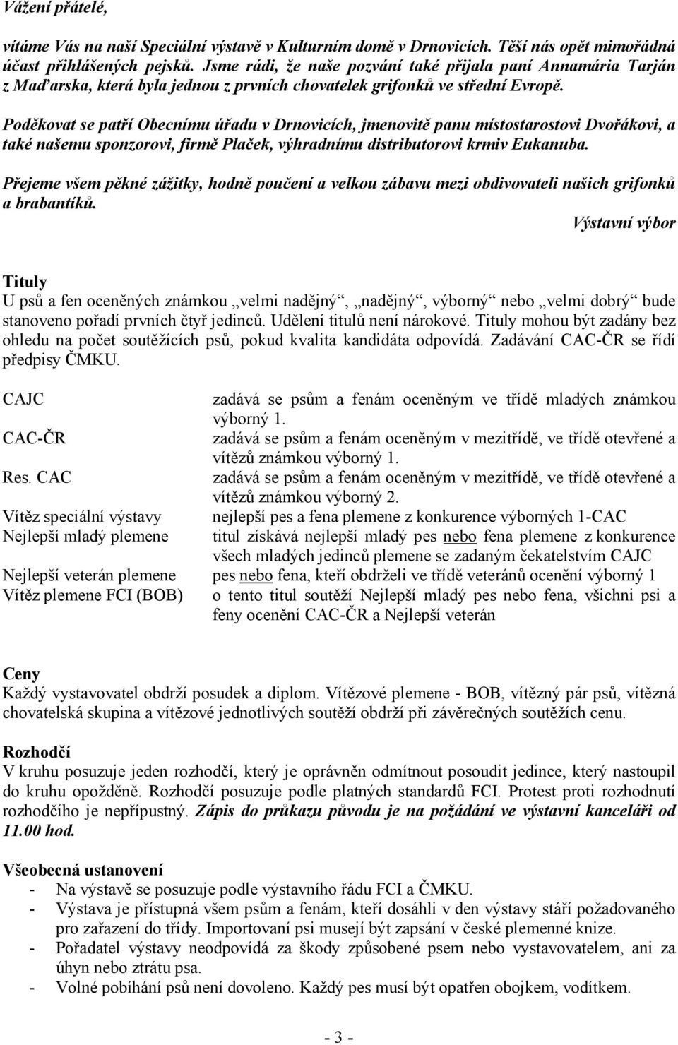 Poděkovat se patří Obecnímu úřadu v Drnovicích, jmenovitě panu místostarostovi Dvořákovi, a také našemu sponzorovi, firmě Plaček, výhradnímu distributorovi krmiv Eukanuba.
